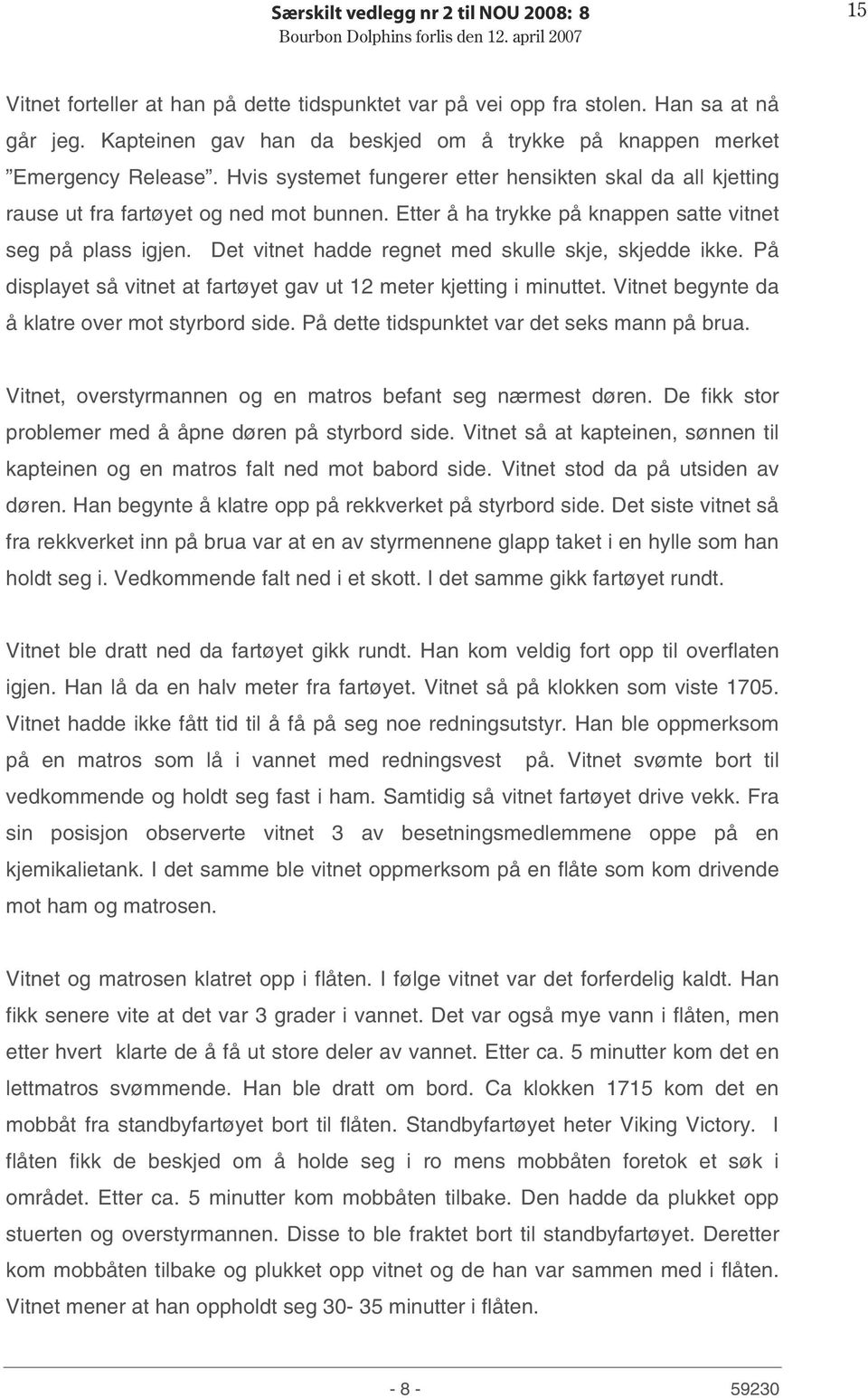 Etter å ha trykke på knappen satte vitnet seg på plass igjen. Det vitnet hadde regnet med skulle skje, skjedde ikke. På displayet så vitnet at fartøyet gav ut 12 meter kjetting i minuttet.