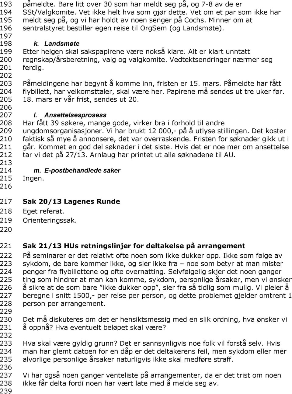 Minner om at sentralstyret bestiller egen reise til OrgSem (og Landsmøte). k. Landsmøte Etter helgen skal sakspapirene være nokså klare. Alt er klart unntatt regnskap/årsberetning, valg og valgkomite.