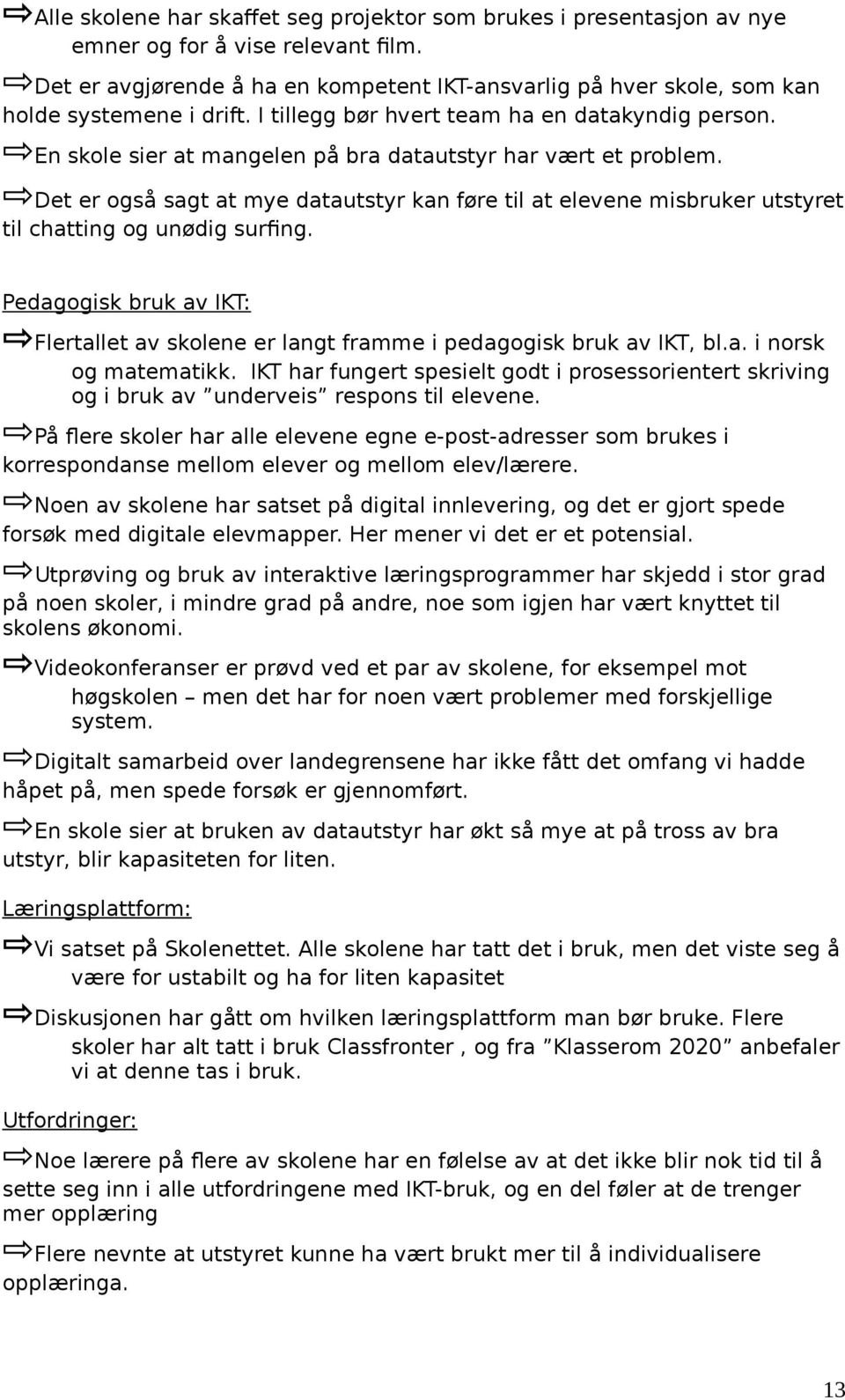 En skole sier at mangelen på bra datautstyr har vært et problem. Det er også sagt at mye datautstyr kan føre til at elevene misbruker utstyret til chatting og unødig surfing.