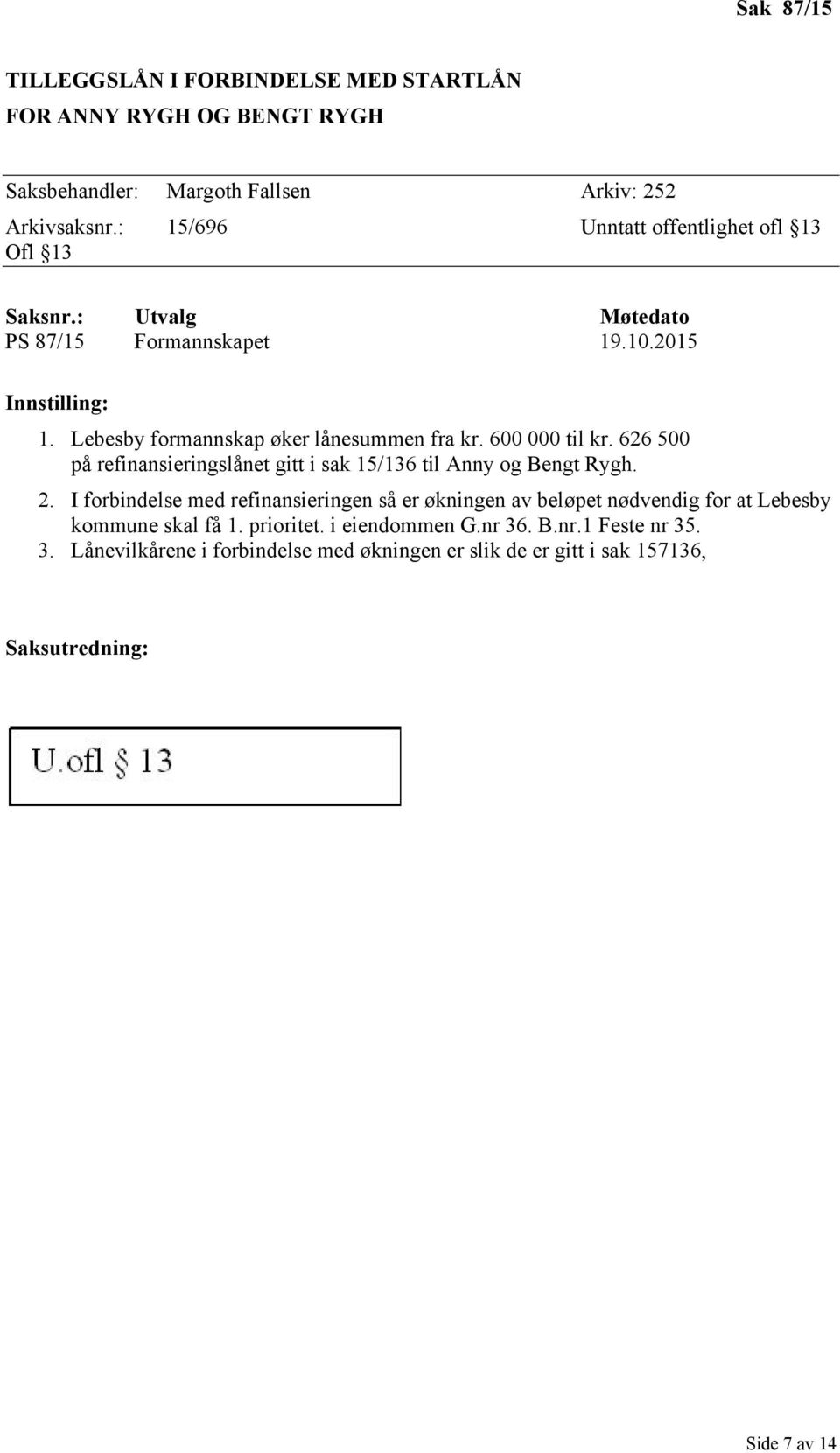 600 000 til kr. 626 500 på refinansieringslånet gitt i sak 15/136 til Anny og Bengt Rygh. 2.