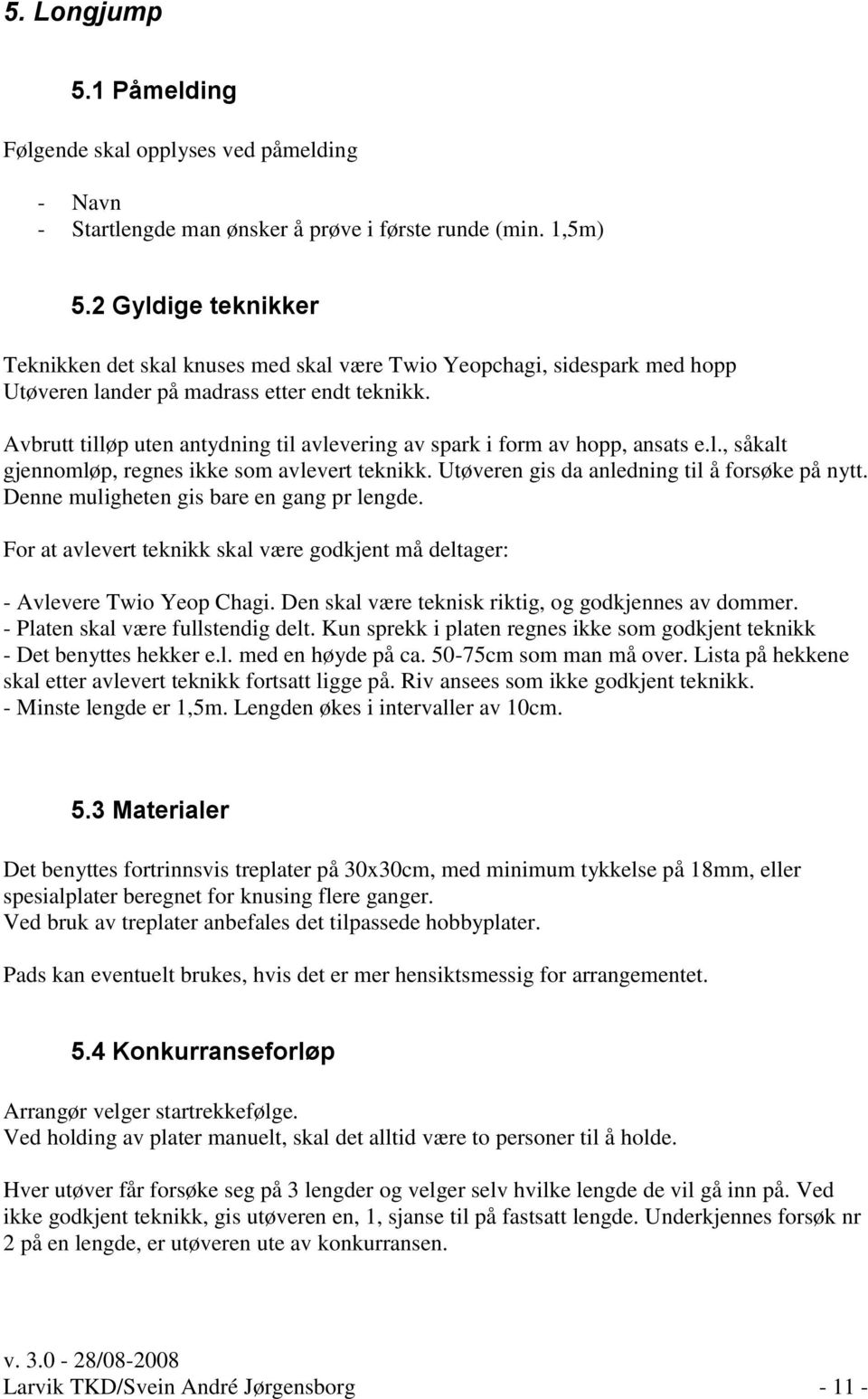 Avbrutt tilløp uten antydning til avlevering av spark i form av hopp, ansats e.l., såkalt gjennomløp, regnes ikke som avlevert teknikk. Utøveren gis da anledning til å forsøke på nytt.