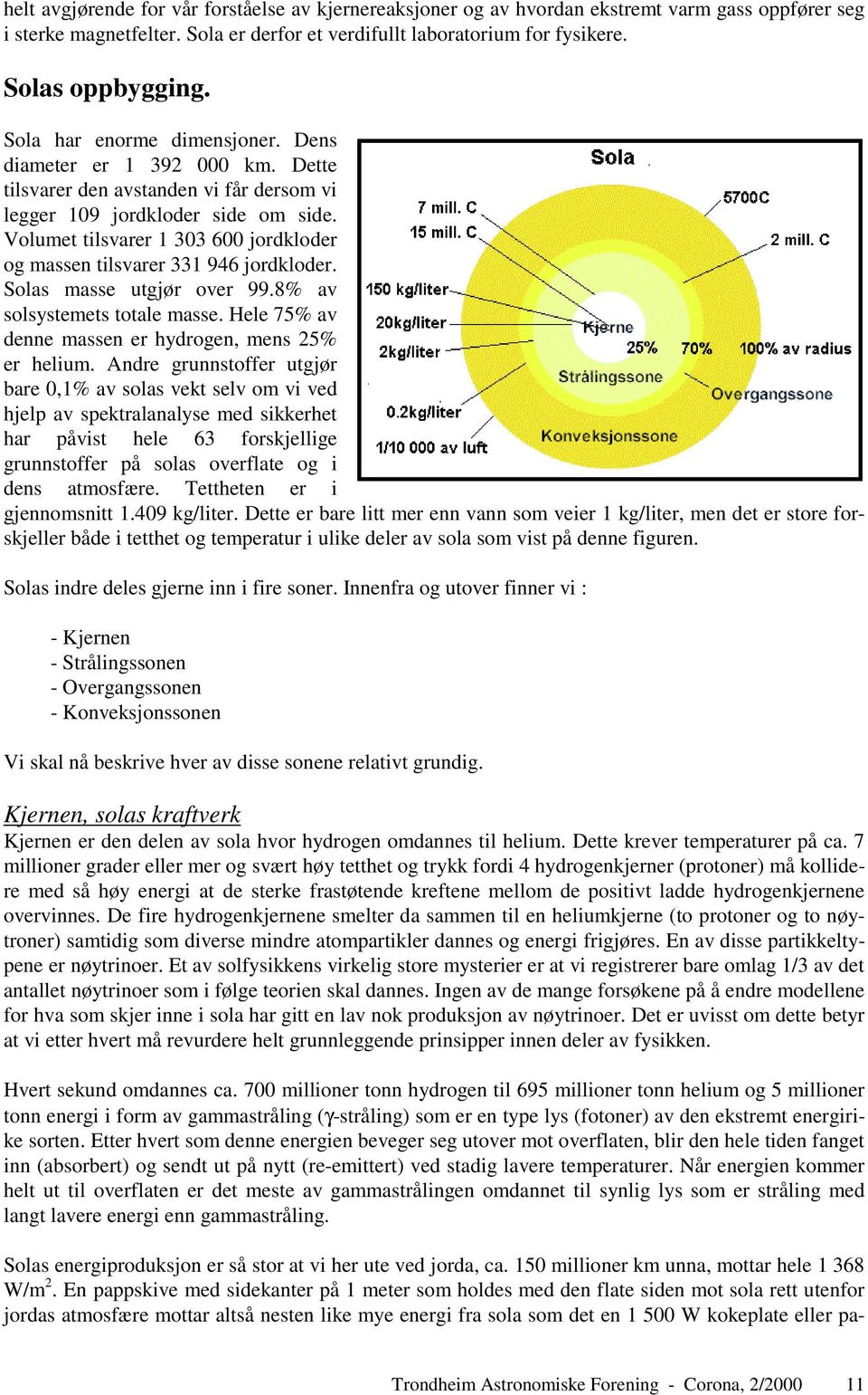 Volumet tilsvarer 1 303 600 jordkloder og massen tilsvarer 331 946 jordkloder. Solas masse utgjør over 99.8% av solsystemets totale masse. Hele 75% av denne massen er hydrogen, mens 25% er helium.