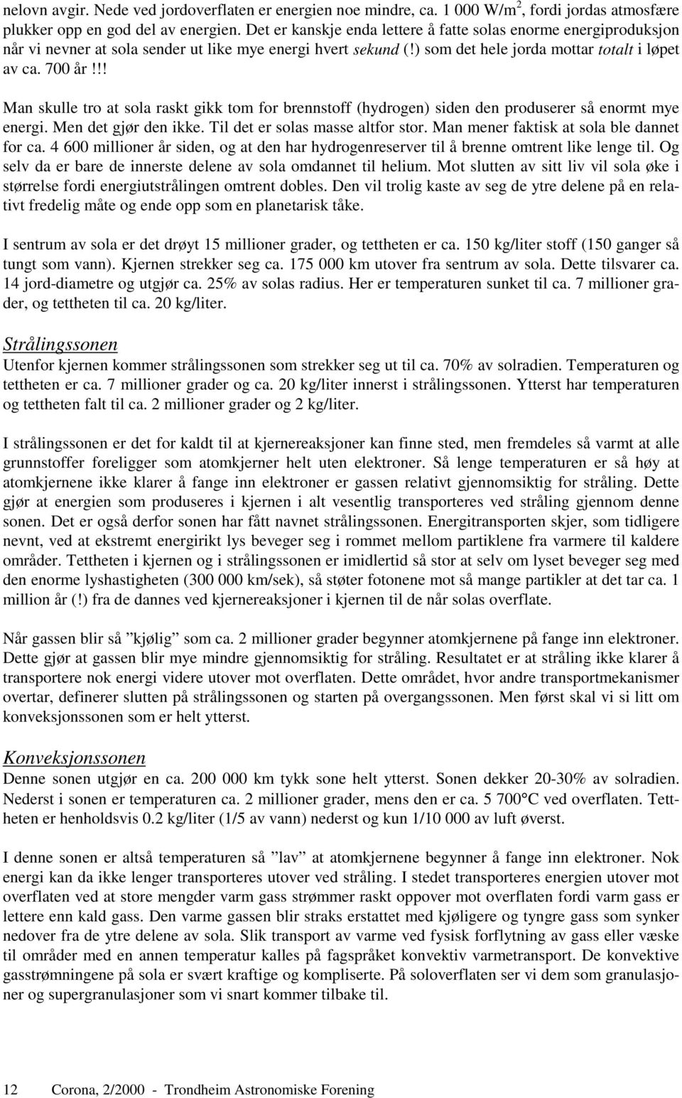 !! Man skulle tro at sola raskt gikk tom for brennstoff (hydrogen) siden den produserer så enormt mye energi. Men det gjør den ikke. Til det er solas masse altfor stor.