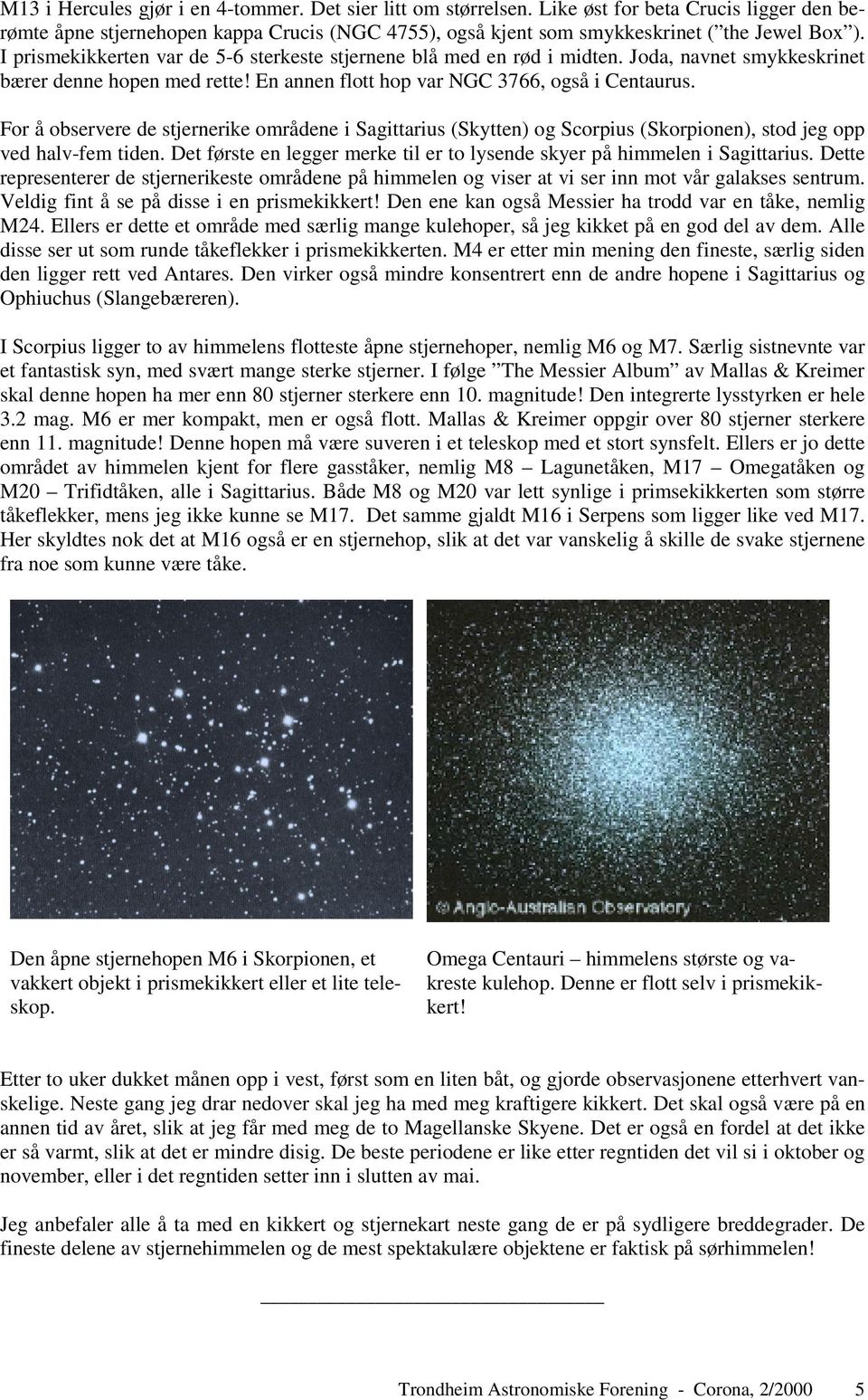 For å observere de stjernerike områdene i Sagittarius (Skytten) og Scorpius (Skorpionen), stod jeg opp ved halv-fem tiden. Det første en legger merke til er to lysende skyer på himmelen i Sagittarius.