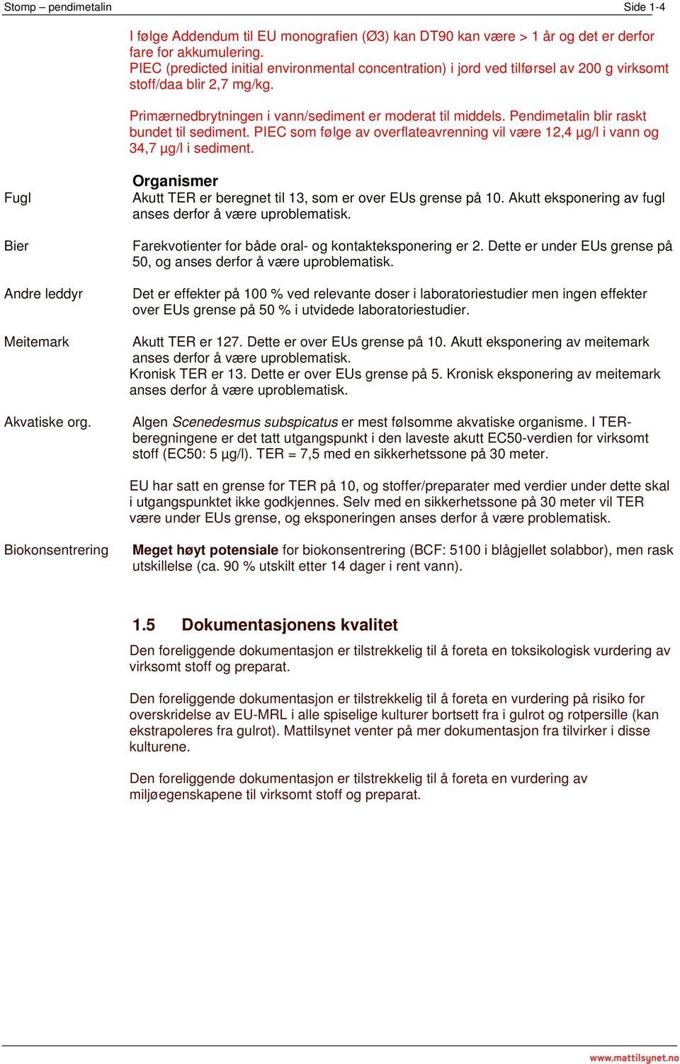 Pendimetalin blir raskt bundet til sediment. PIEC som følge av overflateavrenning vil være 12,4 µg/l i vann og 34,7 µg/l i sediment. Fugl Bier Andre leddyr Meitemark Akvatiske org.