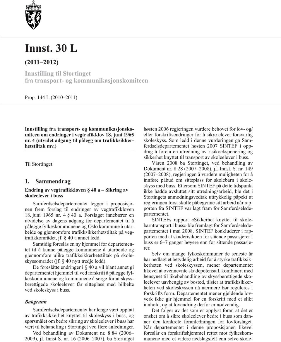 Sammendrag Endring av vegtrafikkloven 40 a Sikring av skoleelever i buss Samferdselsdepartementet legger i proposisjonen frem forslag til endringer av vegtrafikkloven 18. juni 1965 nr. 4 40 a.