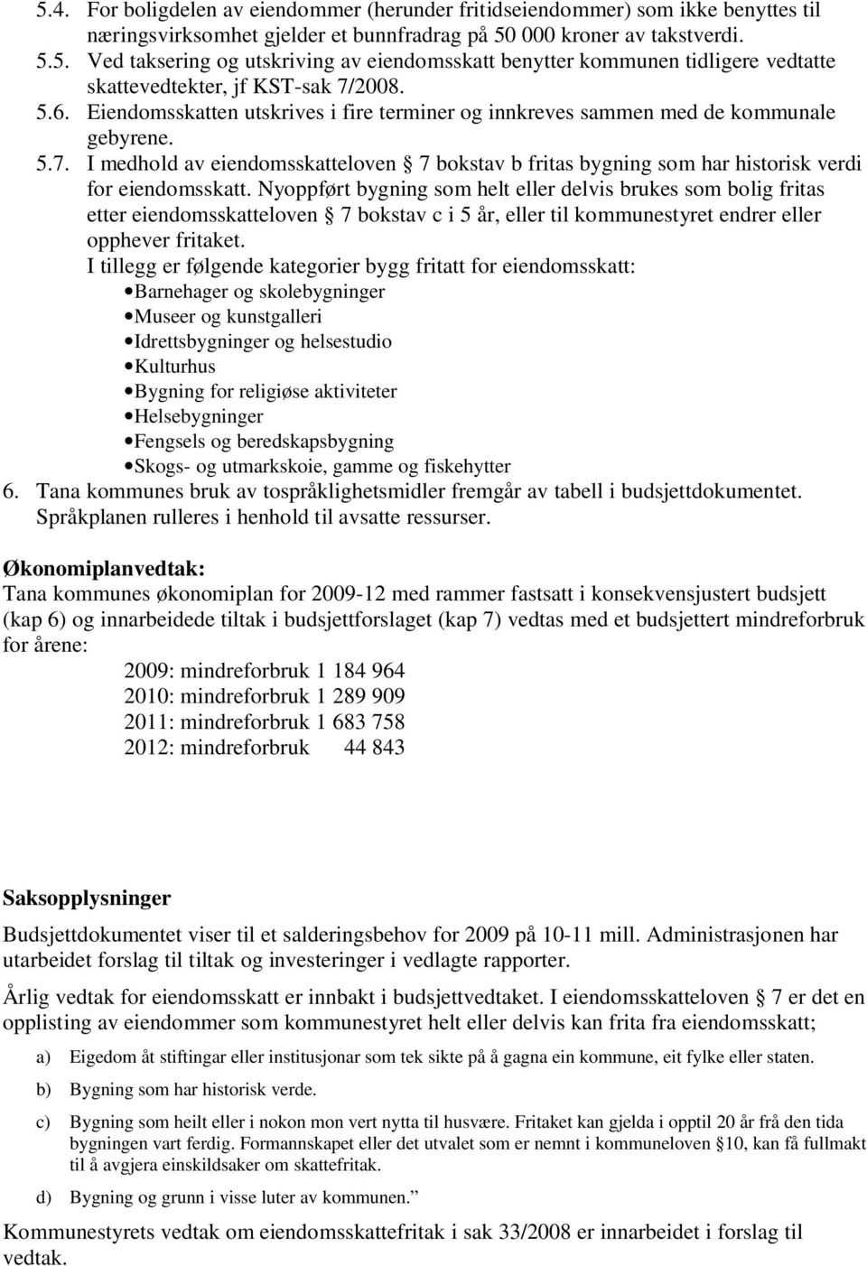 I medhold av eiendomsskatteloven 7 bokstav b fritas bygning som har historisk verdi for eiendomsskatt.