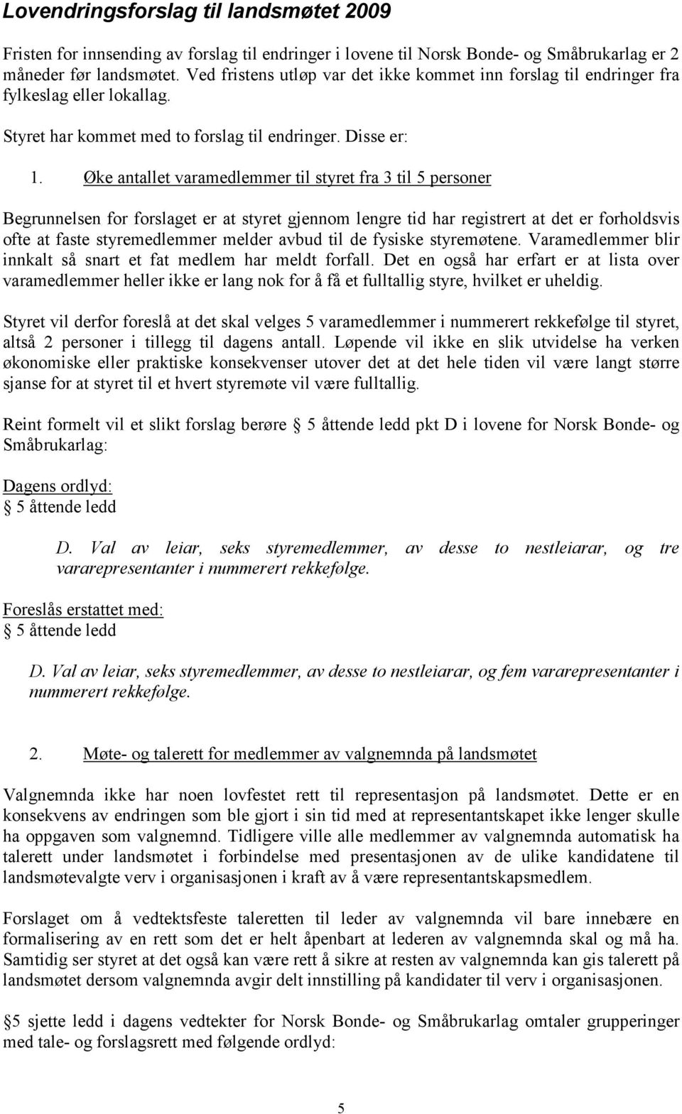 Øke antallet varamedlemmer til styret fra 3 til 5 personer Begrunnelsen for forslaget er at styret gjennom lengre tid har registrert at det er forholdsvis ofte at faste styremedlemmer melder avbud