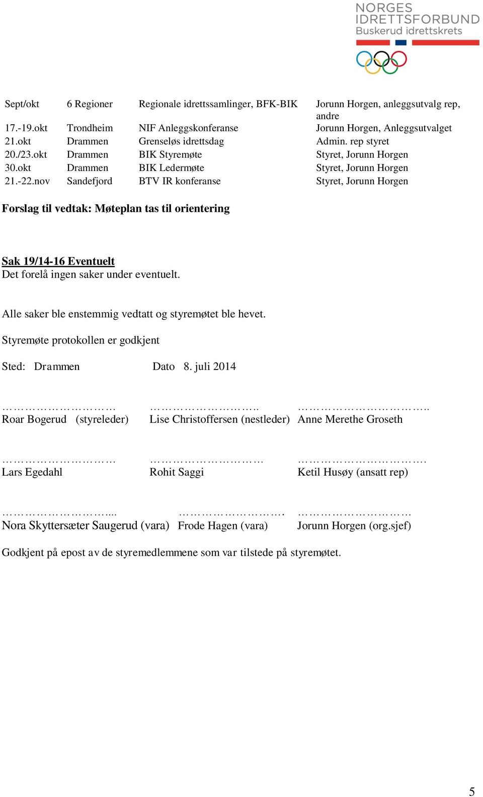 nov Sandefjord BTV IR konferanse Styret, Jorunn Horgen Forslag til vedtak: Møteplan tas til orientering Sak 19/14-16 Eventuelt Det forelå ingen saker under eventuelt.