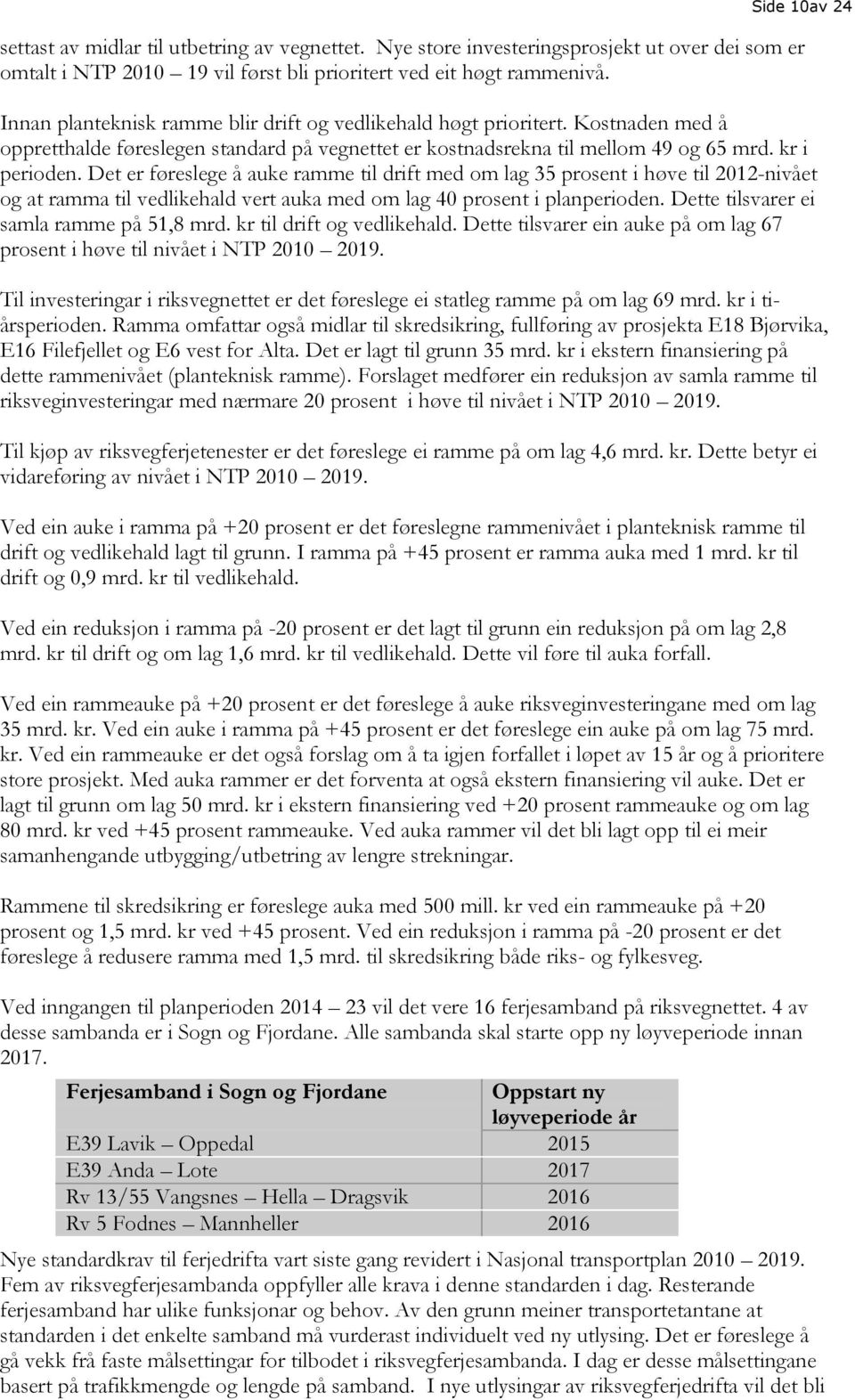 Det er føreslege å auke ramme til drift med om lag 35 prosent i høve til 2012-nivået og at ramma til vedlikehald vert auka med om lag 40 prosent i planperioden.