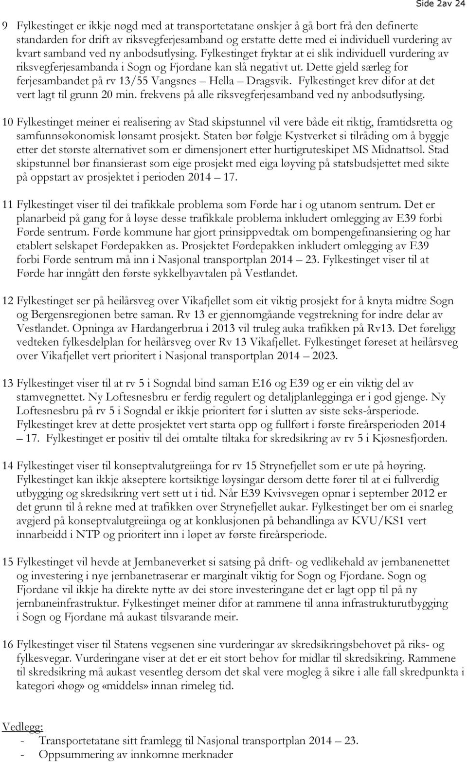 Dette gjeld særleg for ferjesambandet på rv 13/55 Vangsnes Hella Dragsvik. Fylkestinget krev difor at det vert lagt til grunn 20 min. frekvens på alle riksvegferjesamband ved ny anbodsutlysing.