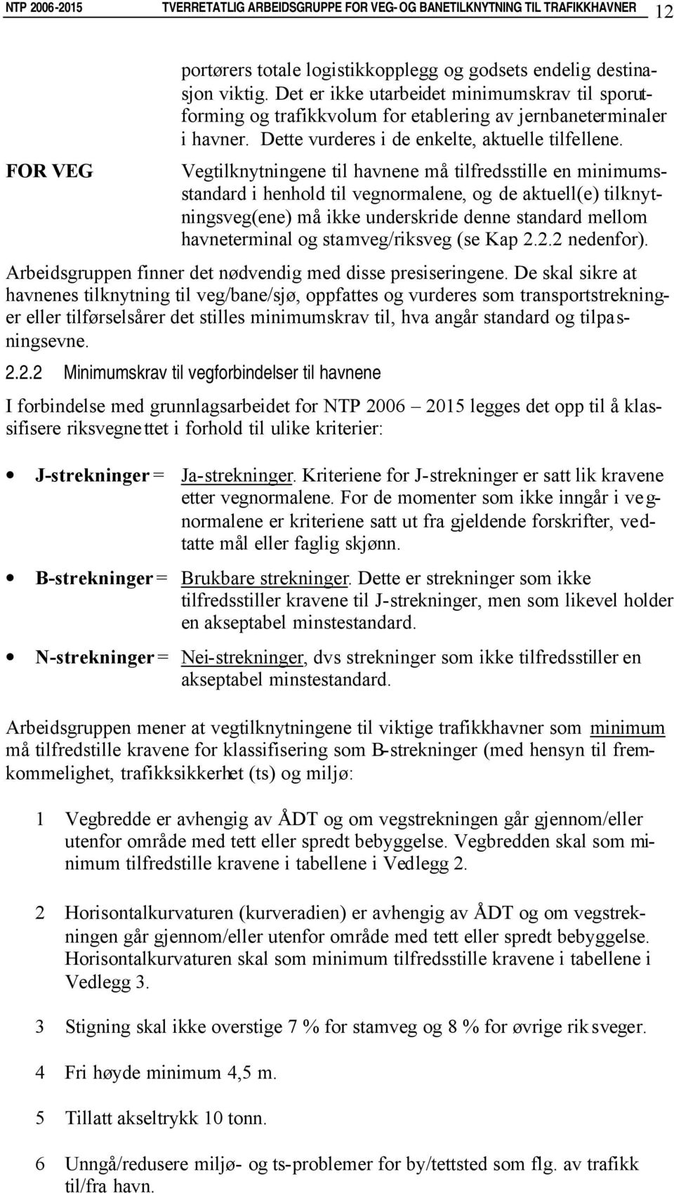 Vegtilknytningene til havnene må tilfredsstille en minimumsstandard i henhold til vegnormalene, og de aktuell(e) tilknytningsveg(ene) må ikke underskride denne standard mellom havneterminal og