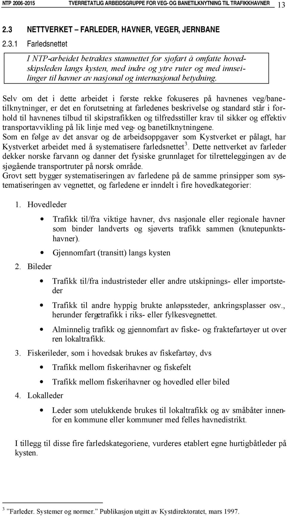 Selv om det i dette arbeidet i første rekke fokuseres på havnenes veg/banetilknytninger, er det en forutsetning at farledenes beskrivelse og standard står i forhold til havnenes tilbud til