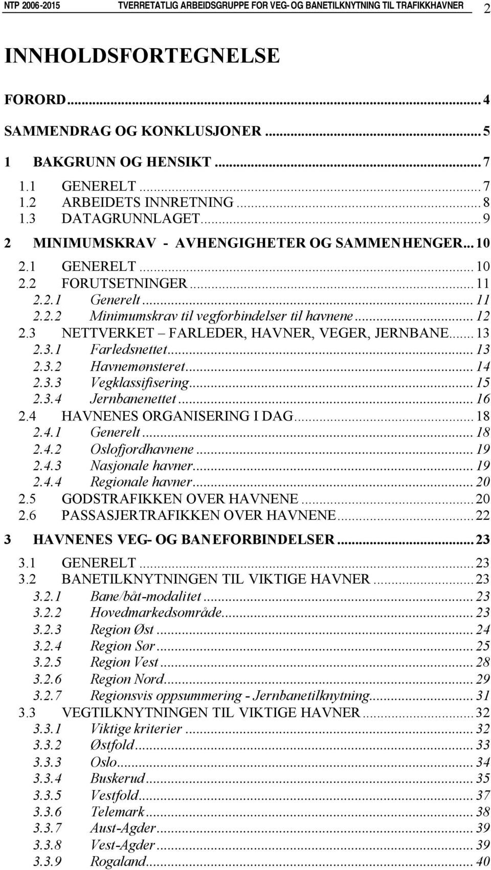 3 NETTVERKET FARLEDER, HAVNER, VEGER, JERNBANE...13 2.3.1 Farledsnettet...13 2.3.2 Havnemønsteret...14 2.3.3 Vegklassifisering...15 2.3.4 Jernbanenettet...16 2.4 HAVNENES ORGANISERING I DAG...18 2.4.1 Generelt.