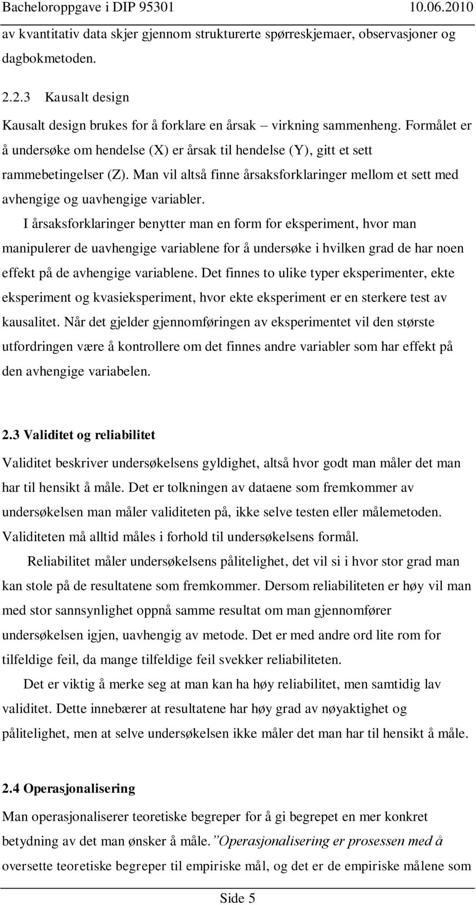 I årsaksforklaringer benytter man en form for eksperiment, hvor man manipulerer de uavhengige variablene for å undersøke i hvilken grad de har noen effekt på de avhengige variablene.