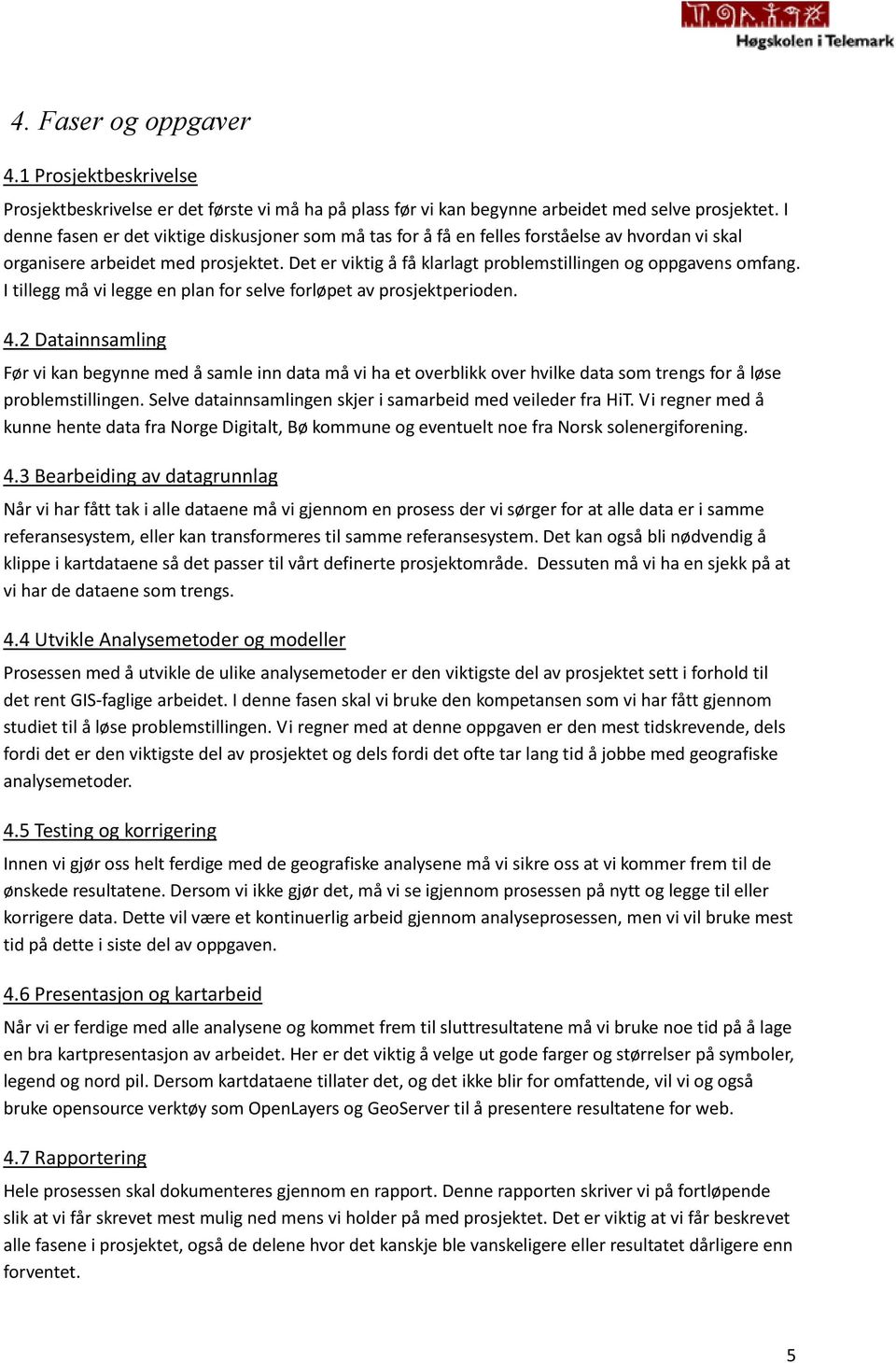 Det er viktig å få klarlagt problemstillingen og oppgavens omfang. I tillegg må vi legge en plan for selve forløpet av prosjektperioden. 4.