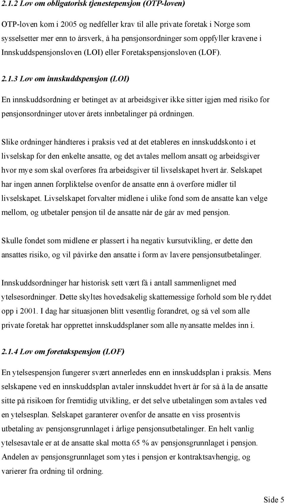 3 Lov om innskuddspensjon (LOI) En innskuddsordning er betinget av at arbeidsgiver ikke sitter igjen med risiko for pensjonsordninger utover årets innbetalinger på ordningen.