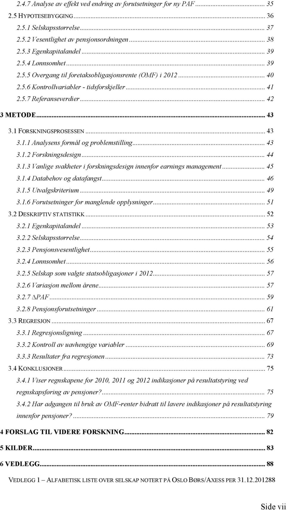 1 FORSKNINGSPROSESSEN... 43 3.1.1 Analysens formål og problemstilling... 43 3.1.2 Forskningsdesign... 44 3.1.3 Vanlige svakheter i forskningsdesign innenfor earnings management... 45 3.1.4 Databehov og datafangst.