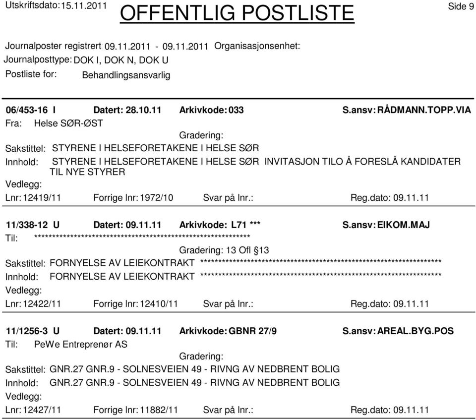 12419/11 Forrige lnr: 1972/10 Svar på lnr.: Reg.dato: 09.11.11 11/338-12 U Datert: 09.11.11 Arkivkode: L71 *** 13 Ofl 13 Sakstittel: FORNYELSE AV LEIEKONTRAKT Innhold: FORNYELSE AV LEIEKONTRAKT Lnr: 12422/11 Forrige lnr: 12410/11 Svar på lnr.