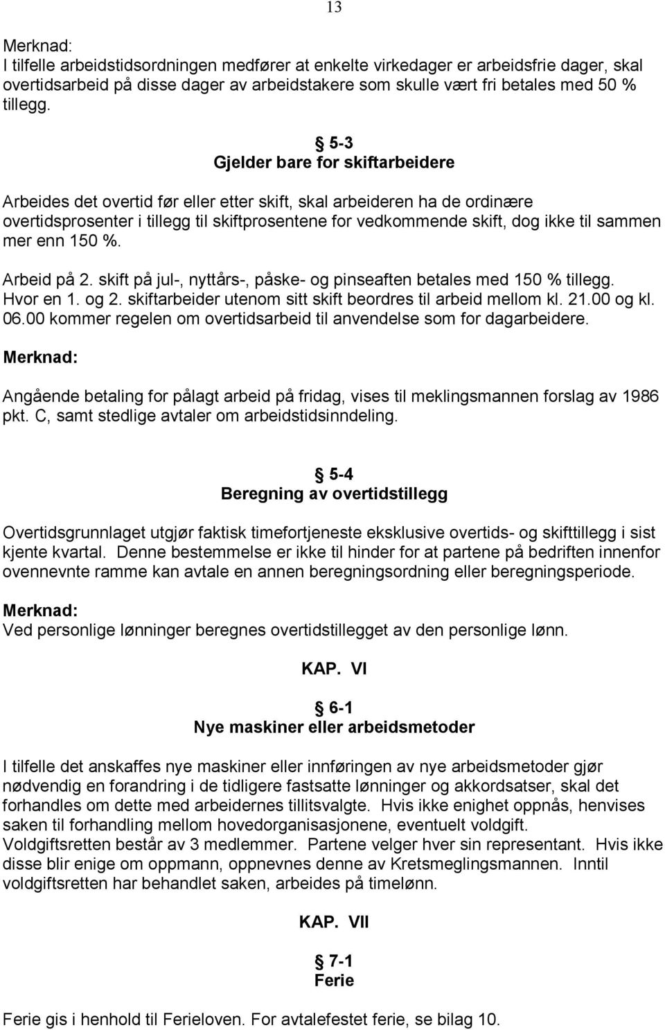 sammen mer enn 150 %. Arbeid på 2. skift på jul-, nyttårs-, påske- og pinseaften betales med 150 % tillegg. Hvor en 1. og 2. skiftarbeider utenom sitt skift beordres til arbeid mellom kl. 21.00 og kl.