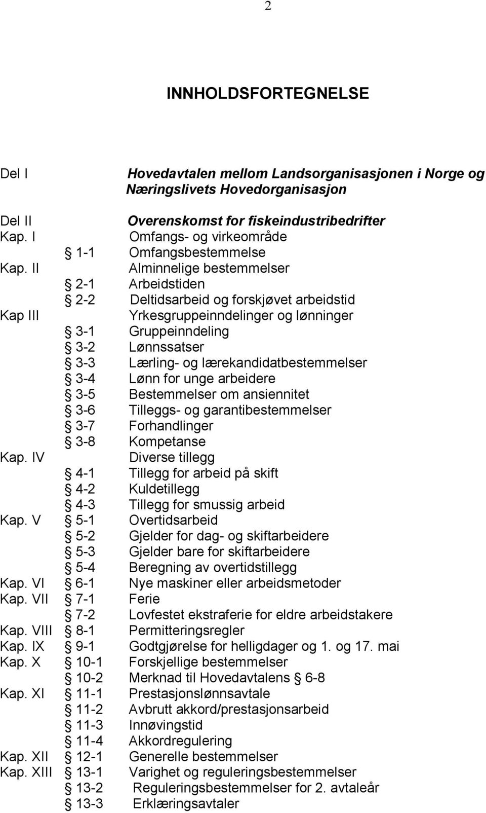 og lønninger 3-1 Gruppeinndeling 3-2 Lønnssatser 3-3 Lærling- og lærekandidatbestemmelser 3-4 Lønn for unge arbeidere 3-5 Bestemmelser om ansiennitet 3-6 Tilleggs- og garantibestemmelser 3-7