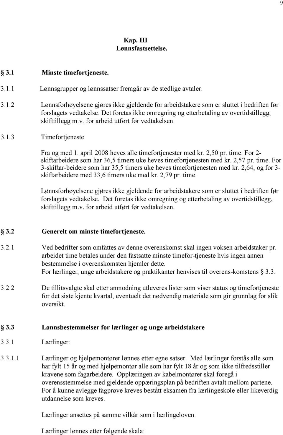 2,50 pr. time. For 2- skiftarbeidere som har 36,5 timers uke heves timefortjenesten med kr. 2,57 pr. time. For 3-skiftar-beidere som har 35,5 timers uke heves timefortjenesten med kr.