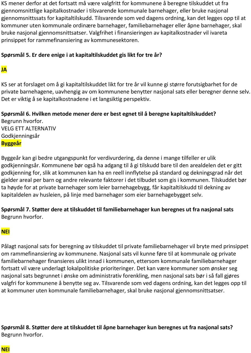 Tilsvarende som ved dagens ordning, kan det legges opp til at kommuner uten kommunale ordinære barnehager, familiebarnehager eller åpne barnehager, skal bruke nasjonal gjennomsnittsatser.