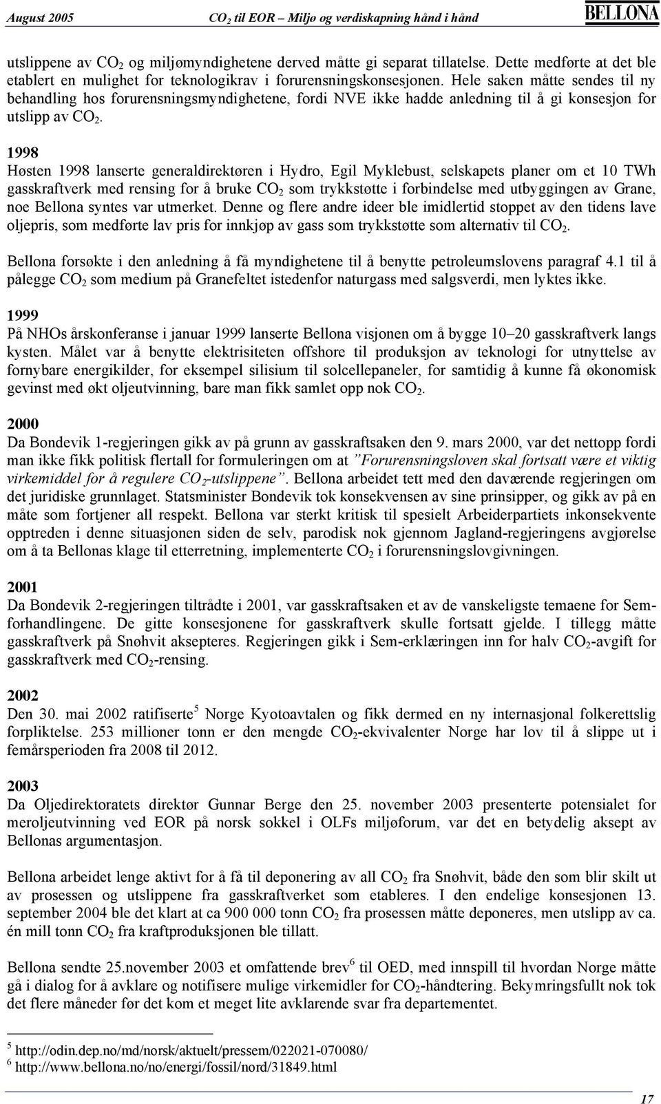 1998 Høsten 1998 lanserte generaldirektøren i Hydro, Egil Myklebust, selskapets planer om et 10 TWh gasskraftverk med rensing for å bruke CO 2 som trykkstøtte i forbindelse med utbyggingen av Grane,