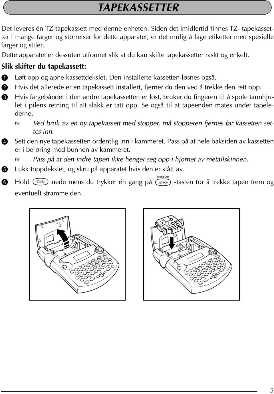 Dette apparatet er dessuten utformet slik at du kan skifte tapekassetter raskt og enkelt. Slik skifter du tapekassett: 1 Løft opp og åpne kassettdekslet. Den installerte kassetten løsnes også.