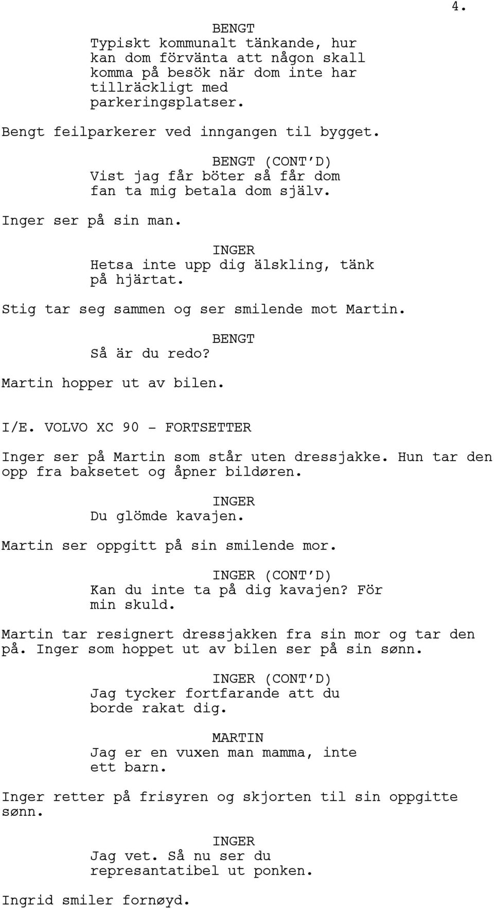 Martin hopper ut av bilen. I/E. VOLVO XC 90 - FORTSETTER Inger ser på Martin som står uten dressjakke. Hun tar den opp fra baksetet og åpner bildøren. Du glömde kavajen.