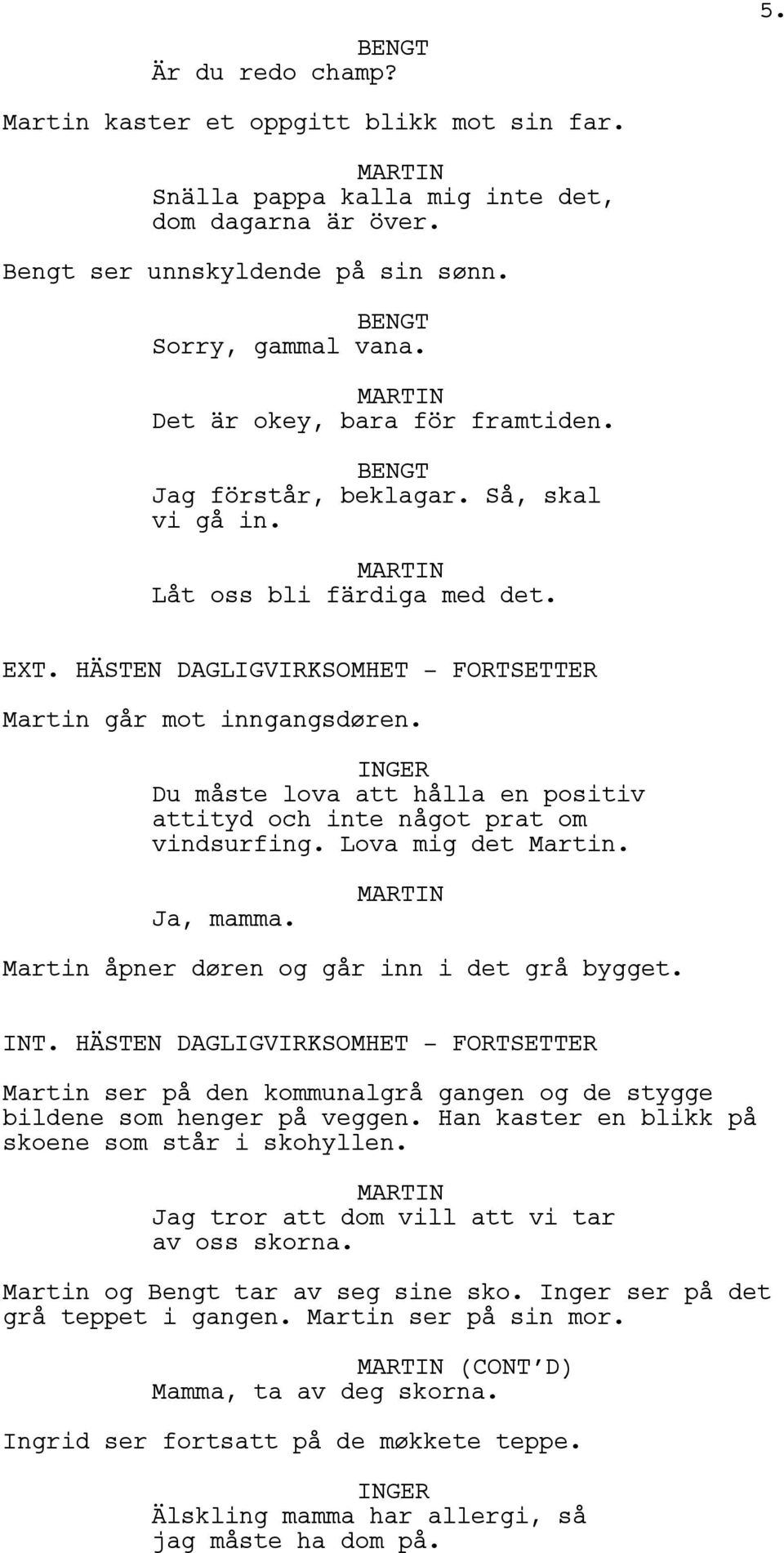 Du måste lova att hålla en positiv attityd och inte något prat om vindsurfing. Lova mig det Martin. Ja, mamma. Martin åpner døren og går inn i det grå bygget. INT.