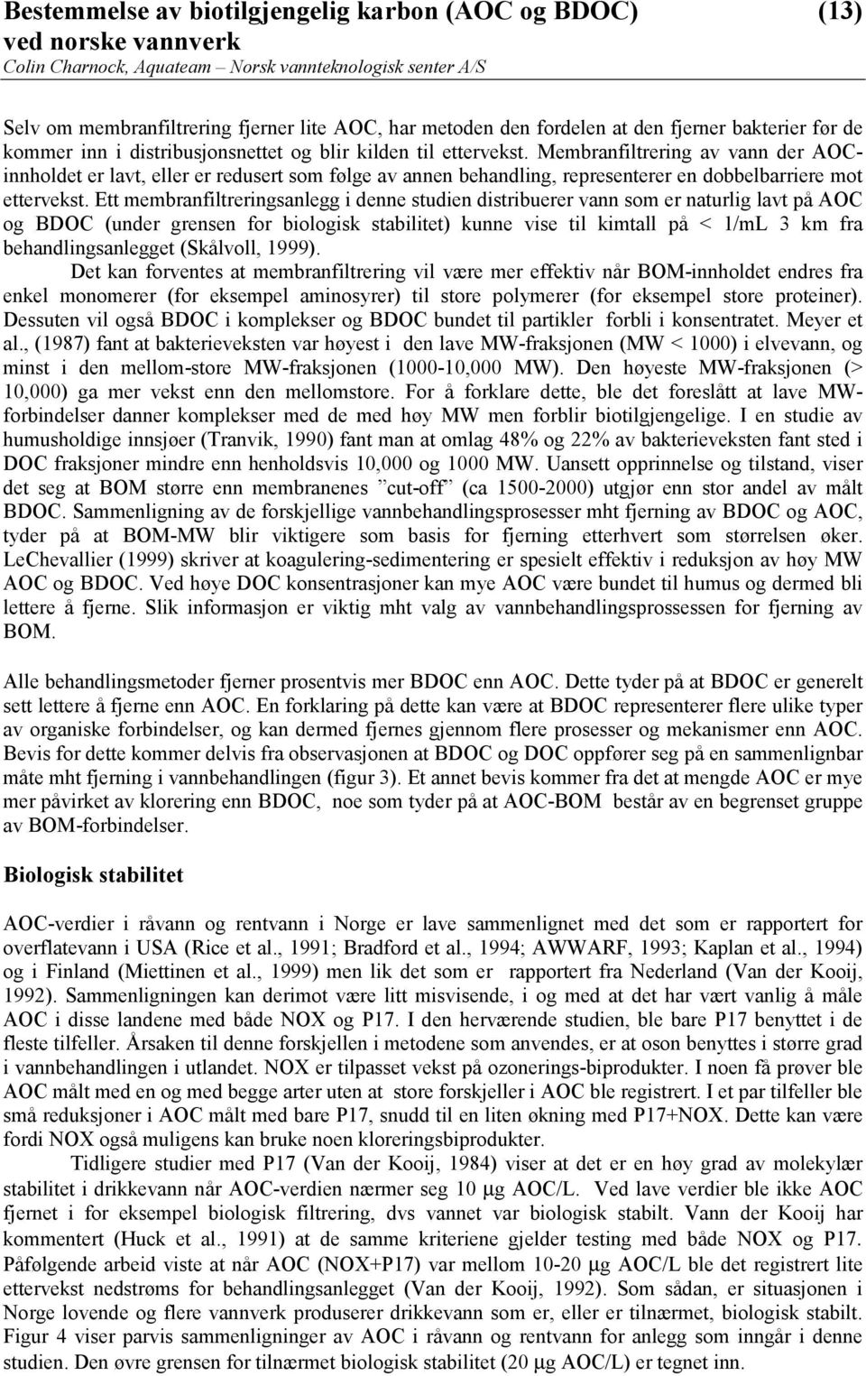 Ett membranfiltreringsanlegg i denne studien distribuerer vann som er naturlig lavt på AOC og BDOC (under grensen for biologisk stabilitet) kunne vise til kimtall på < 1/mL 3 km fra