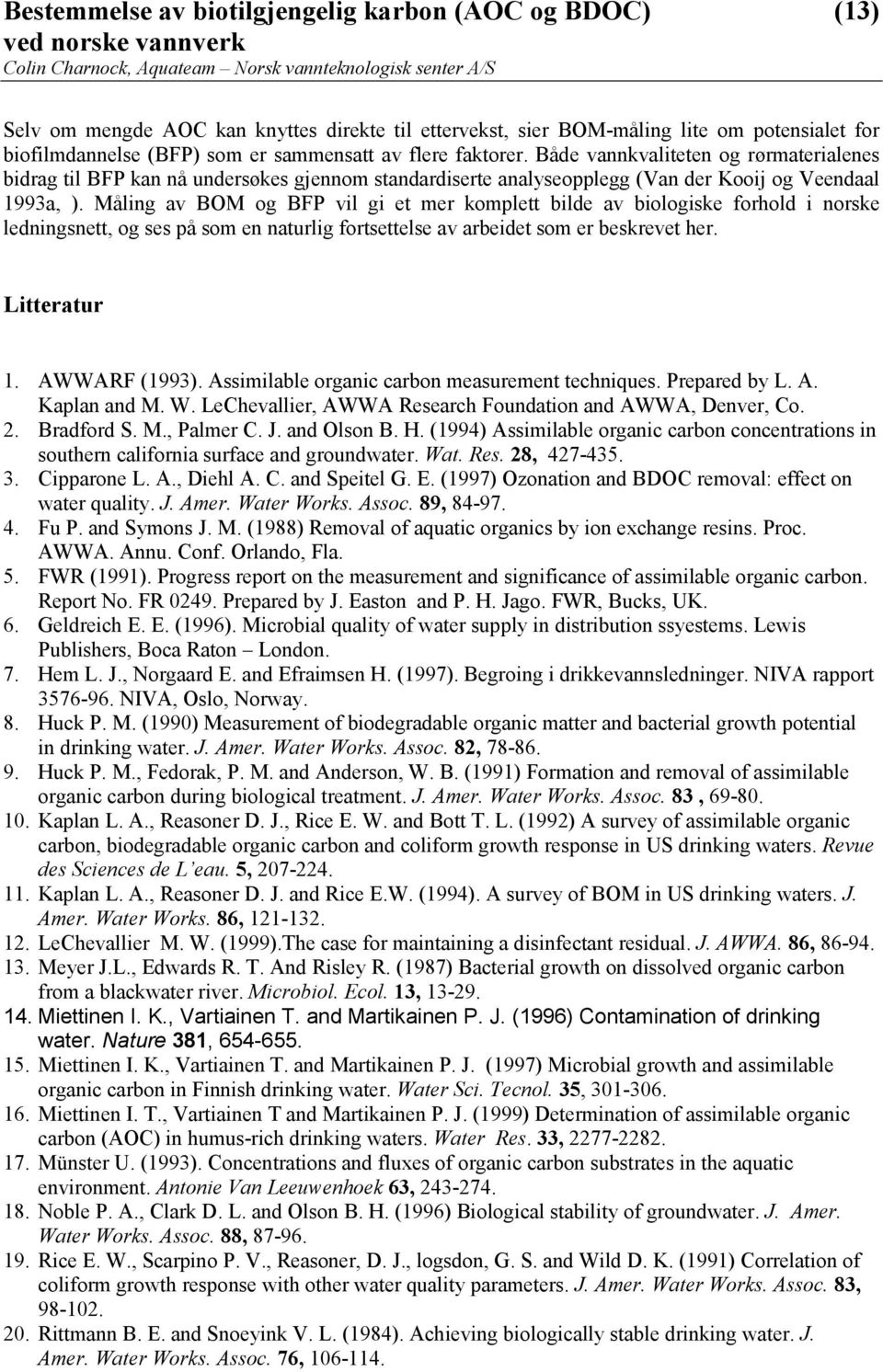 Måling av BOM og BFP vil gi et mer komplett bilde av biologiske forhold i norske ledningsnett, og ses på som en naturlig fortsettelse av arbeidet som er beskrevet her. Litteratur 1. AWWARF (1993).