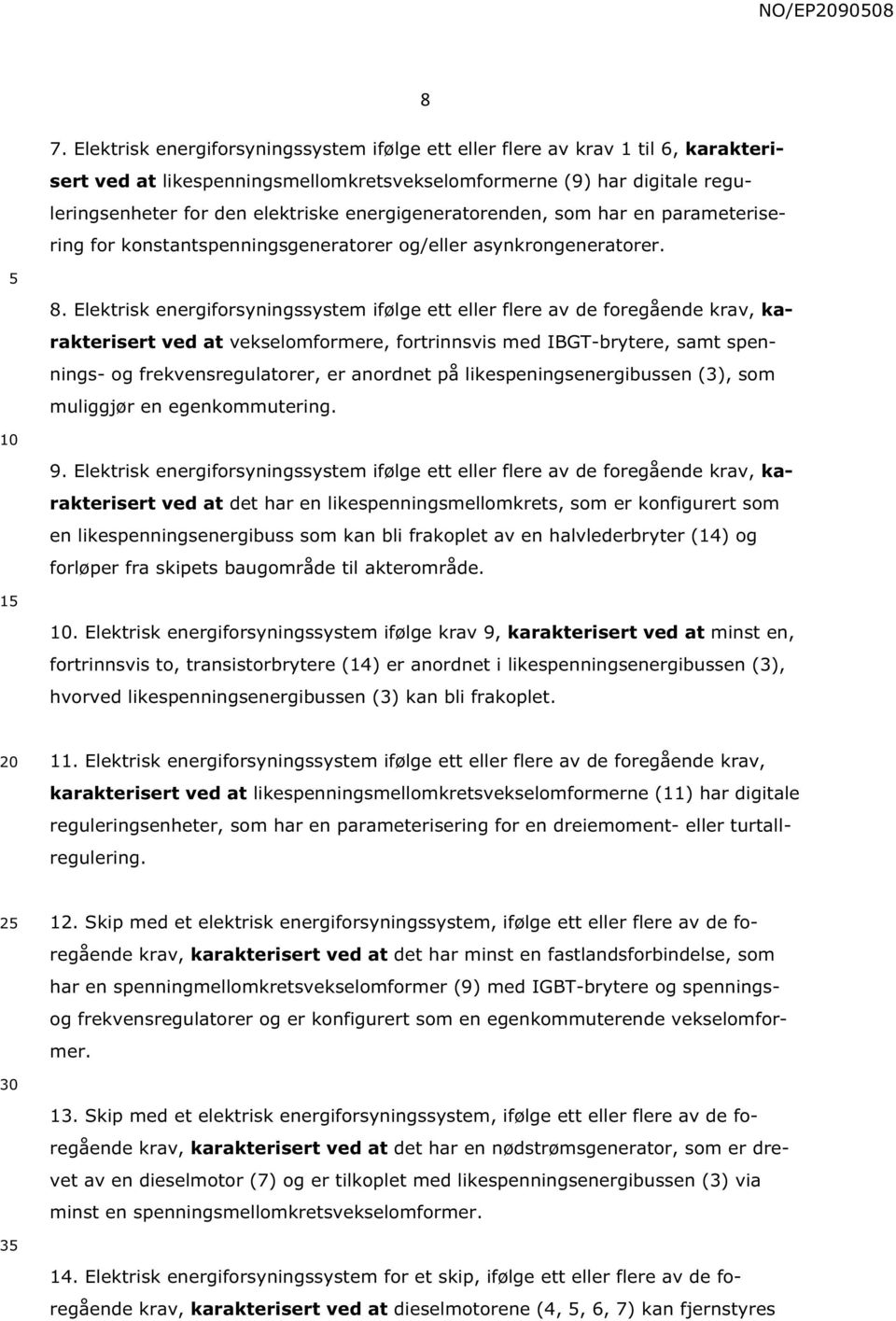 Elektrisk energiforsyningssystem ifølge ett eller flere av de foregående krav, karakterisert ved at vekselomformere, fortrinnsvis med IBGT-brytere, samt spennings- og frekvensregulatorer, er anordnet