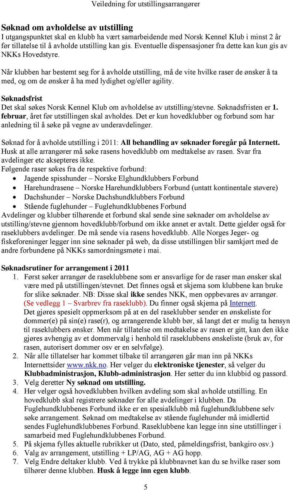 Når klubben har bestemt seg for å avholde utstilling, må de vite hvilke raser de ønsker å ta med, og om de ønsker å ha med lydighet og/eller agility.