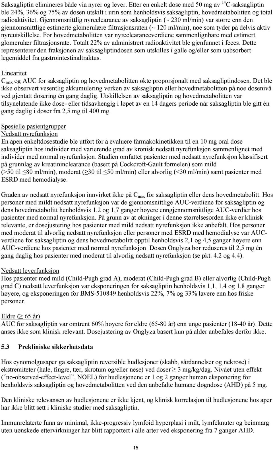 Gjennomsnittlig nyreclearance av saksagliptin (~ 230 ml/min) var større enn den gjennomsnittlige estimerte glomerulære filtrasjonsraten (~ 120 ml/min), noe som tyder på delvis aktiv nyreutskillelse.