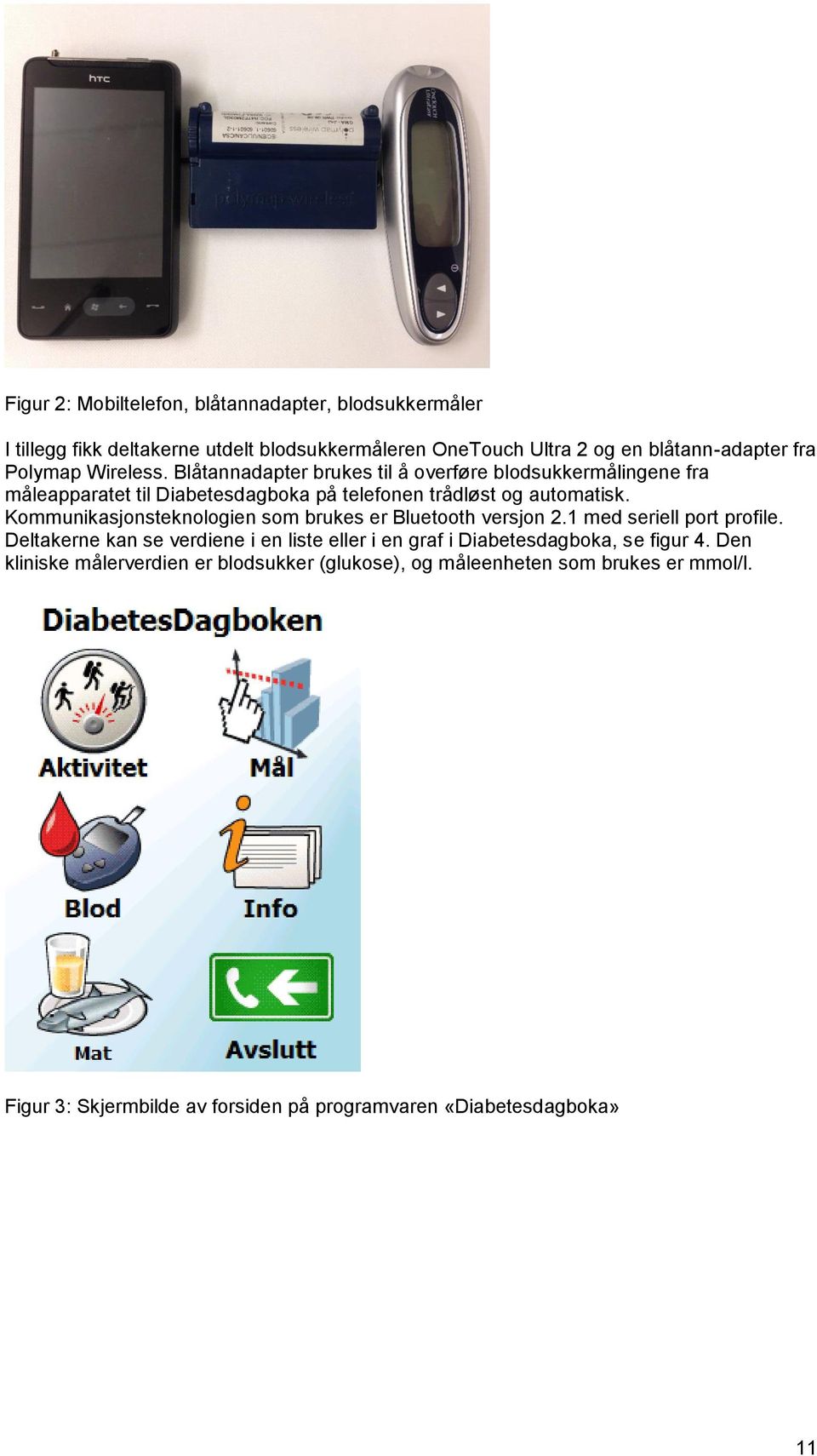 Kommunikasjonsteknologien som brukes er Bluetooth versjon 2.1 med seriell port profile.