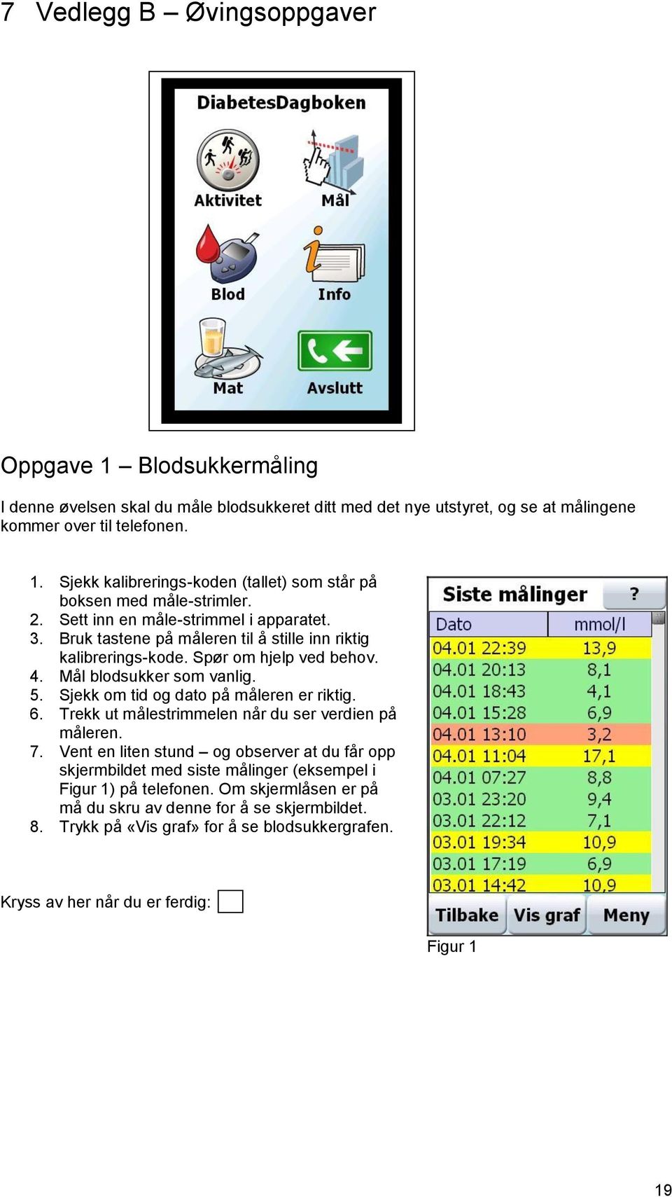 Sjekk om tid og dato på måleren er riktig. 6. Trekk ut målestrimmelen når du ser verdien på måleren. 7.