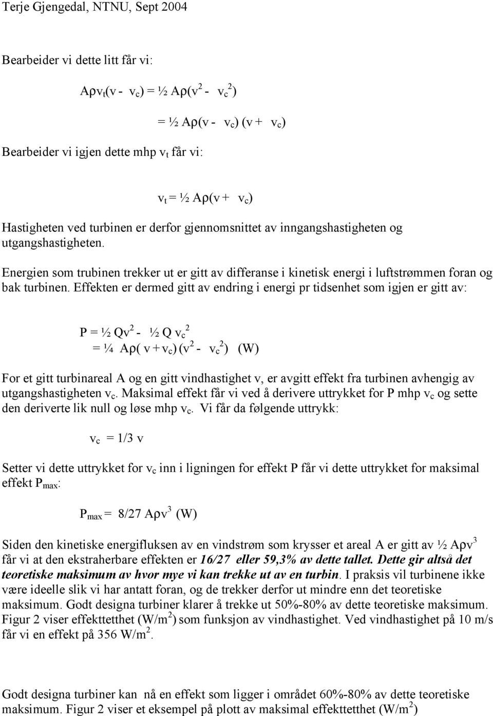 Effekten er dermed gitt av endring i energi pr tidsenhet som igjen er gitt av: P = ½ Qv - ½ Q v c = ¼ Aρ( v + v c ) (v - v c ) (W) For et gitt turbinareal A og en gitt vindhastighet v, er avgitt