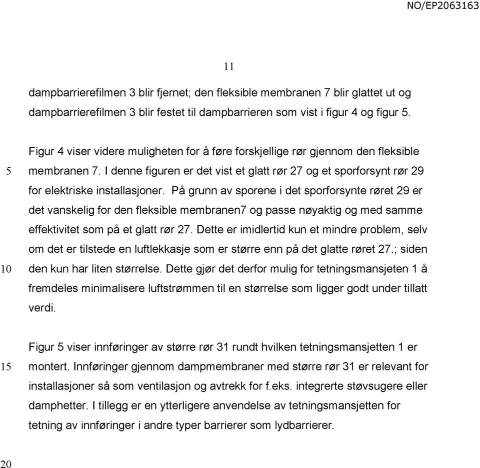 På grunn av sporene i det sporforsynte røret 29 er det vanskelig for den fleksible membranen7 og passe nøyaktig og med samme effektivitet som på et glatt rør 27.