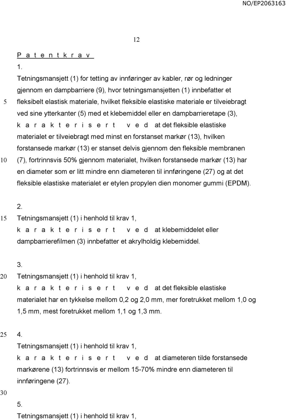 elastiske materiale er tilveiebragt ved sine ytterkanter () med et klebemiddel eller en dampbarrieretape (3), k a r a k t e r i s e r t v e d at det fleksible elastiske materialet er tilveiebragt med