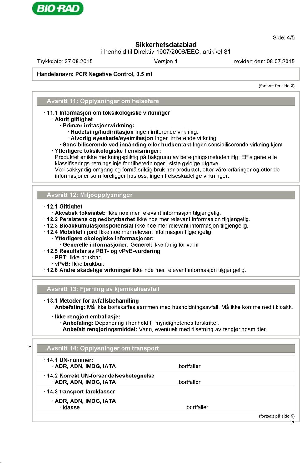 Sensibiliserende ved innånding eller hudkontakt Ingen sensibiliserende virkning kjent Ytterligere toksikologiske henvisninger: Produktet er ikke merkningspliktig på bakgrunn av beregningsmetoden iflg.