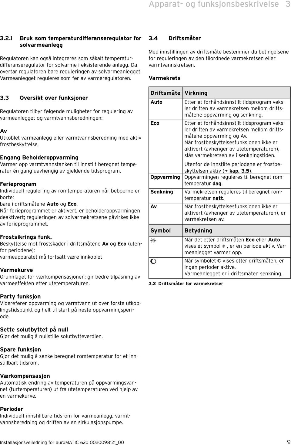 Da overtar regulatoren bare reguleringen av solvarmeanlegget. Varmeanlegget reguleres som før av varmeregulatoren. 3.