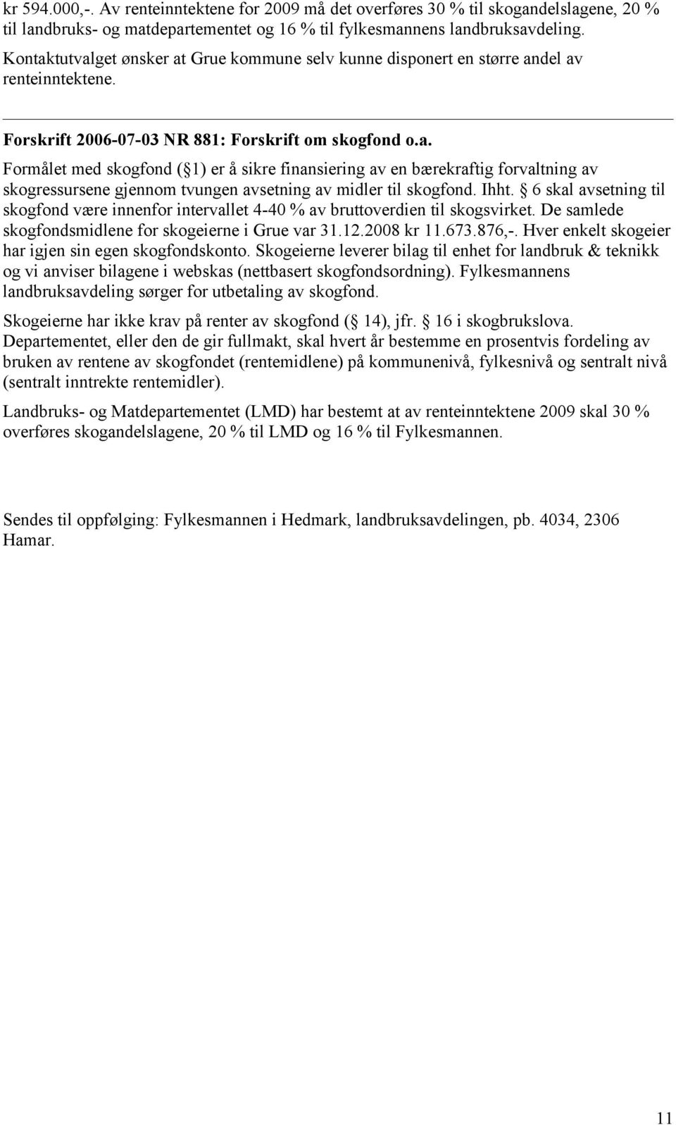 Ihht. 6 skal avsetning til skogfond være innenfor intervallet 4-40 % av bruttoverdien til skogsvirket. De samlede skogfondsmidlene for skogeierne i Grue var 31.12.2008 kr 11.673.876,-.