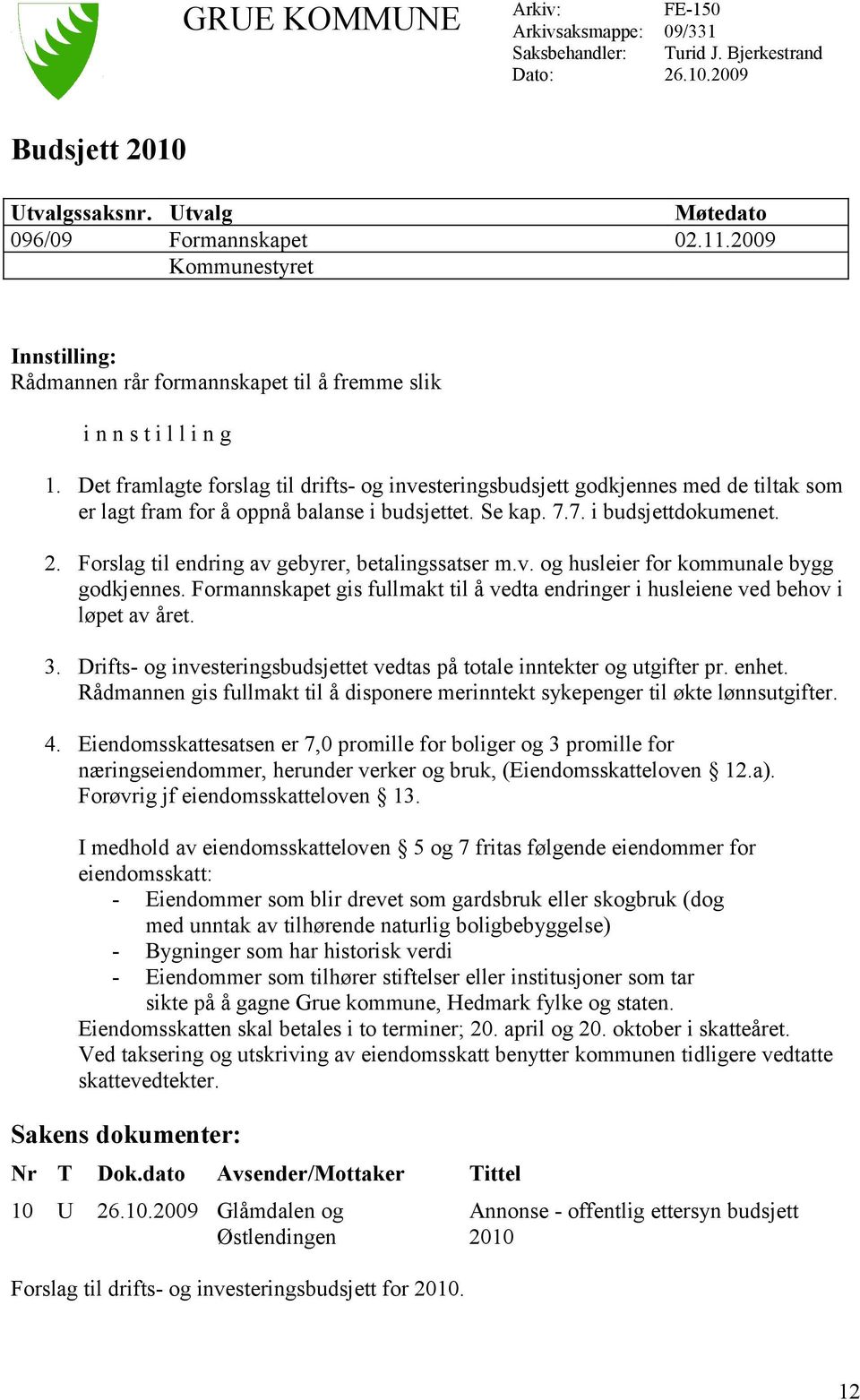 Det framlagte forslag til drifts- og investeringsbudsjett godkjennes med de tiltak som er lagt fram for å oppnå balanse i budsjettet. Se kap. 7.7. i budsjettdokumenet. 2.