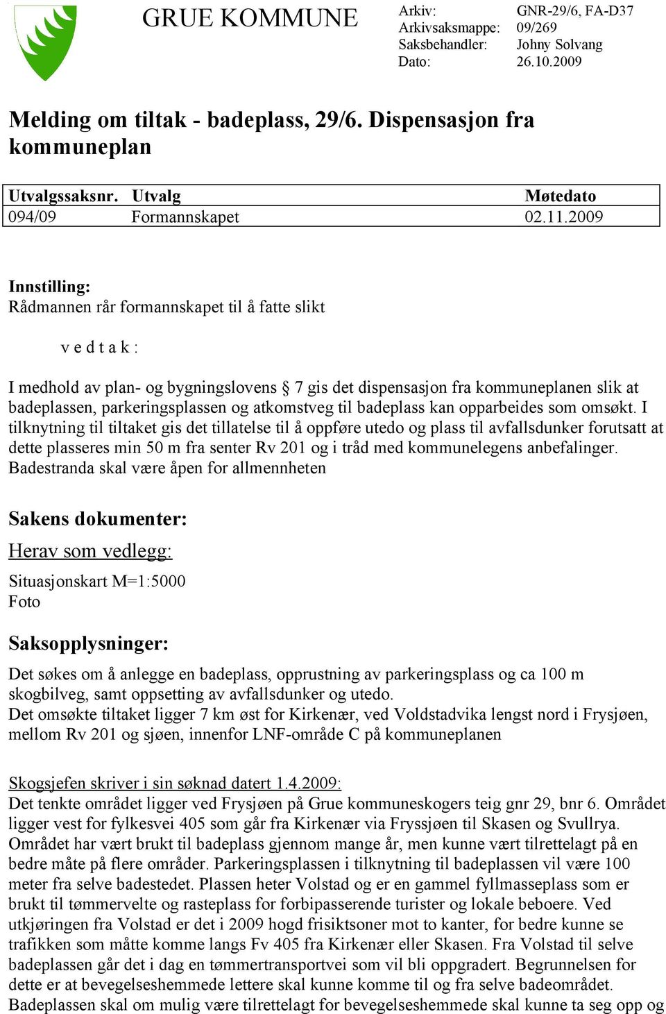 2009 Innstilling: Rådmannen rår formannskapet til å fatte slikt v e d t a k : I medhold av plan- og bygningslovens 7 gis det dispensasjon fra kommuneplanen slik at badeplassen, parkeringsplassen og