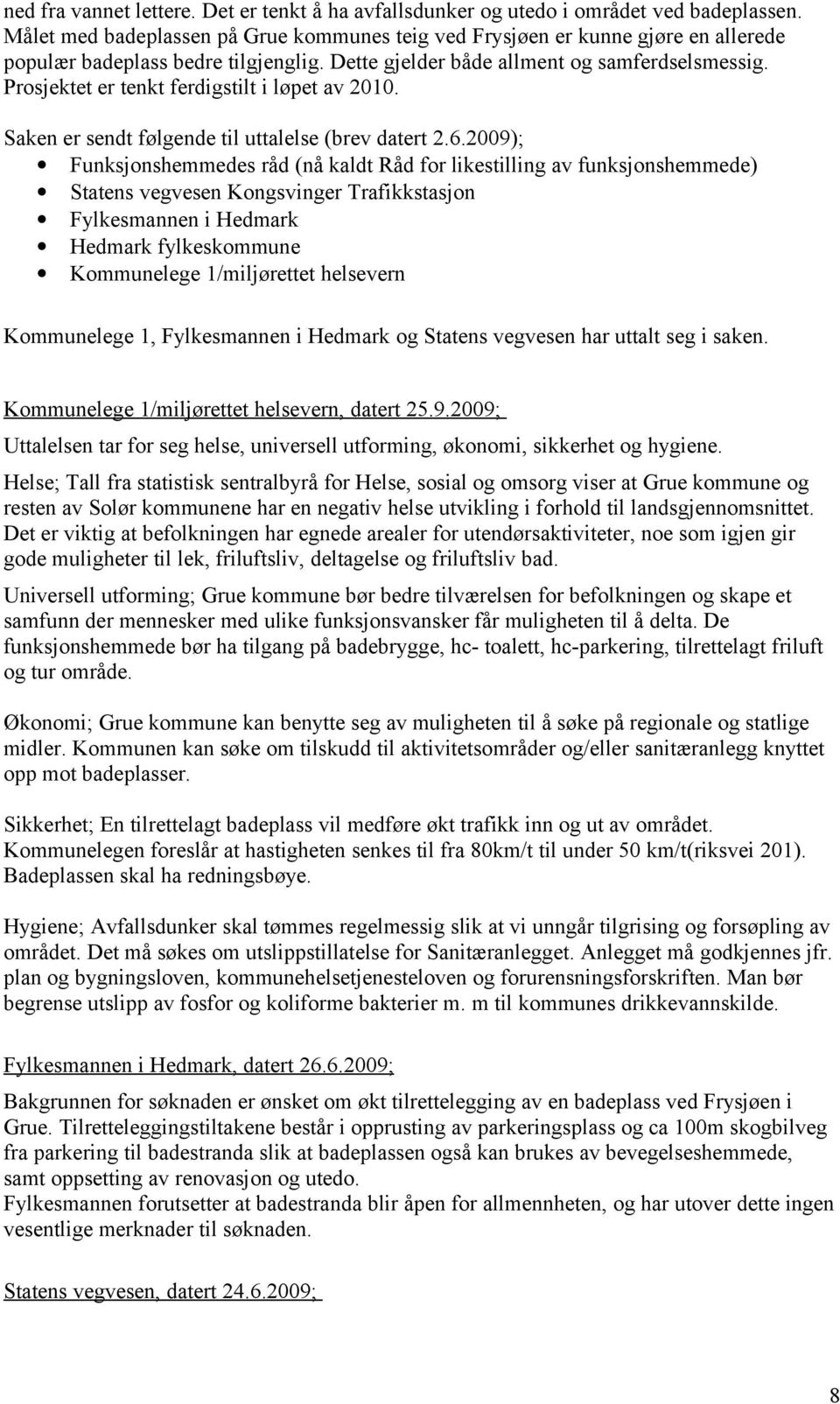 Prosjektet er tenkt ferdigstilt i løpet av 2010. Saken er sendt følgende til uttalelse (brev datert 2.6.