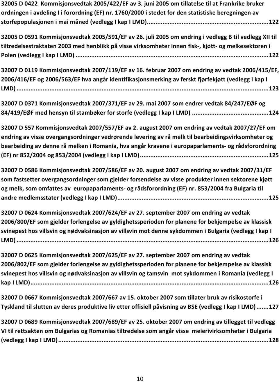 juli 2005 om endring i vedlegg B til vedlegg XII til tiltredelsestraktaten 2003 med henblikk på visse virksomheter innen fisk, kjøtt og melkesektoren i Polen (vedlegg I kap I LMD).