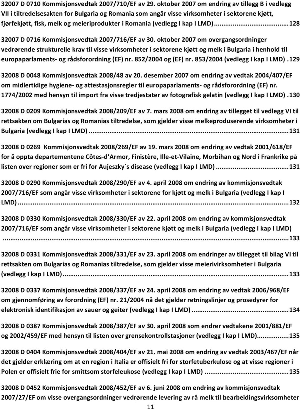 (vedlegg I kap I LMD)... 128 32007 D 0716 Kommisjonsvedtak 2007/716/EF av 30.