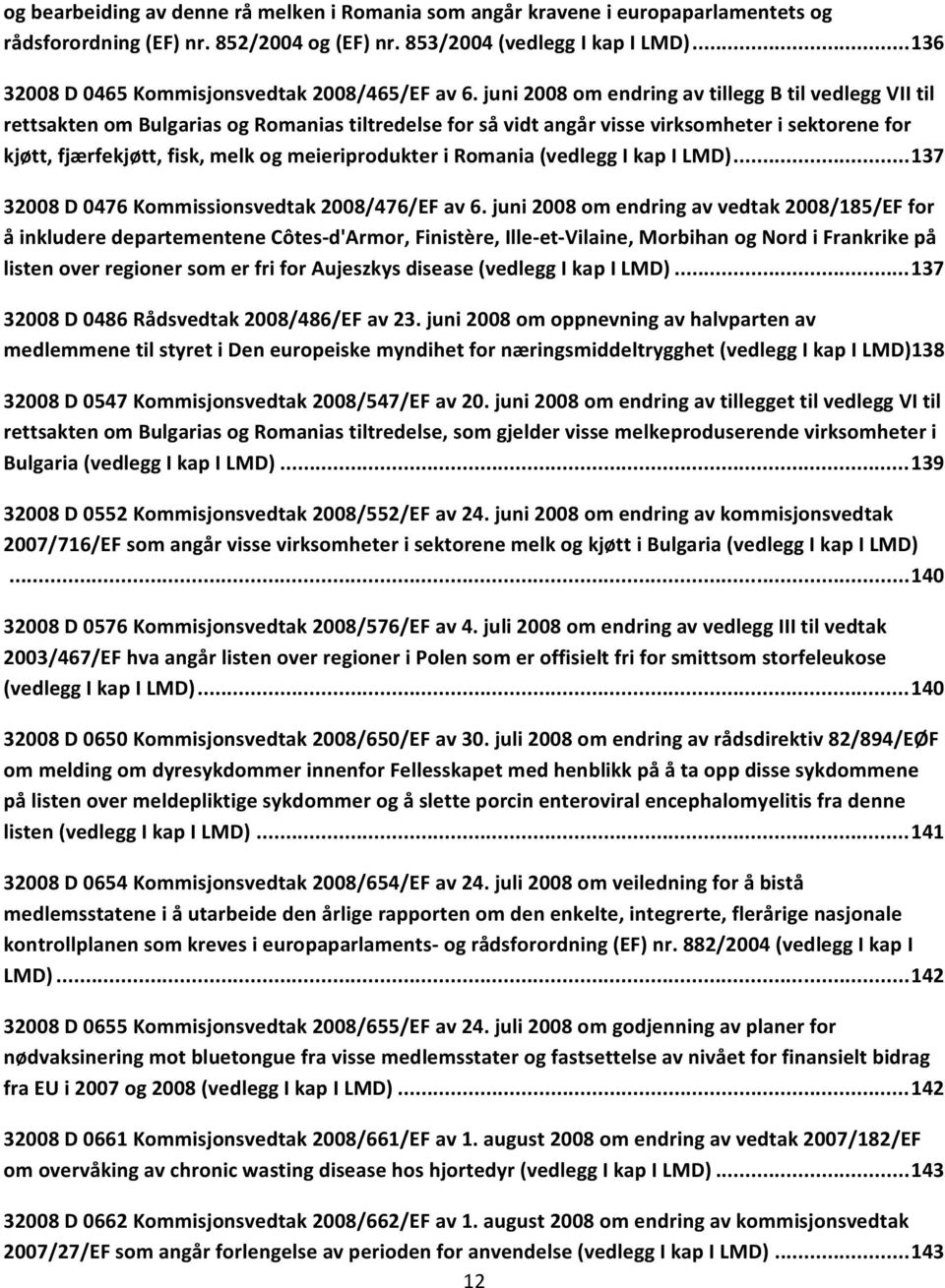 juni 2008 om endring av tillegg B til vedlegg VII til rettsakten om Bulgarias og Romanias tiltredelse for så vidt angår visse virksomheter i sektorene for kjøtt, fjærfekjøtt, fisk, melk og